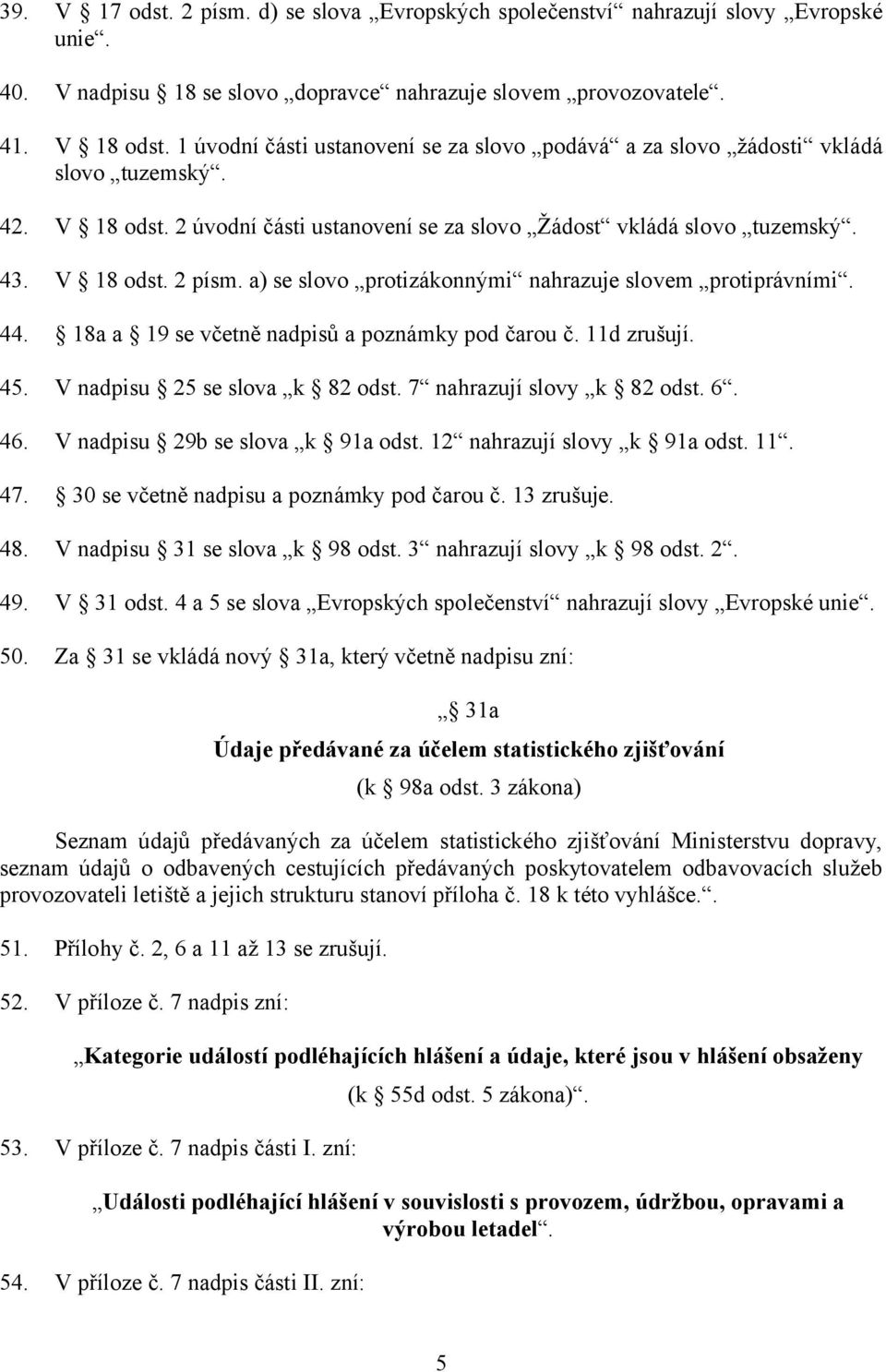 a) se slovo protizákonnými nahrazuje slovem protiprávními. 44. 18a a 19 se včetně nadpisů a poznámky pod čarou č. 11d zrušují. 45. V nadpisu 25 se slova k 82 odst. 7 nahrazují slovy k 82 odst. 6. 46.