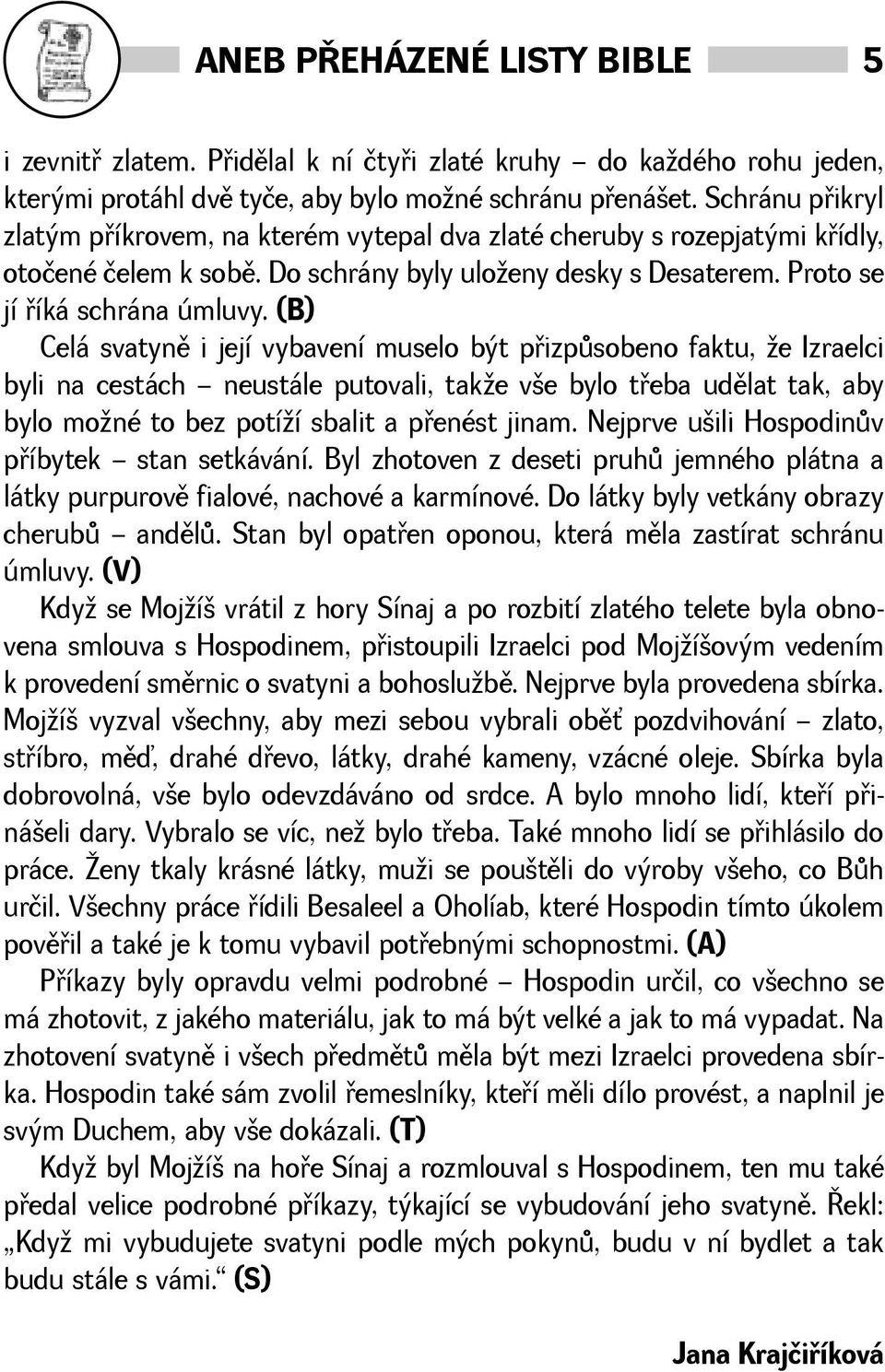 (B) Celá svatynì i její vybavení muselo být pøizpùsobeno faktu, e Izraelci byli na cestách neustále putovali, take ve bylo tøeba udìlat tak, aby bylo moné to bez potíí sbalit a pøenést jinam.