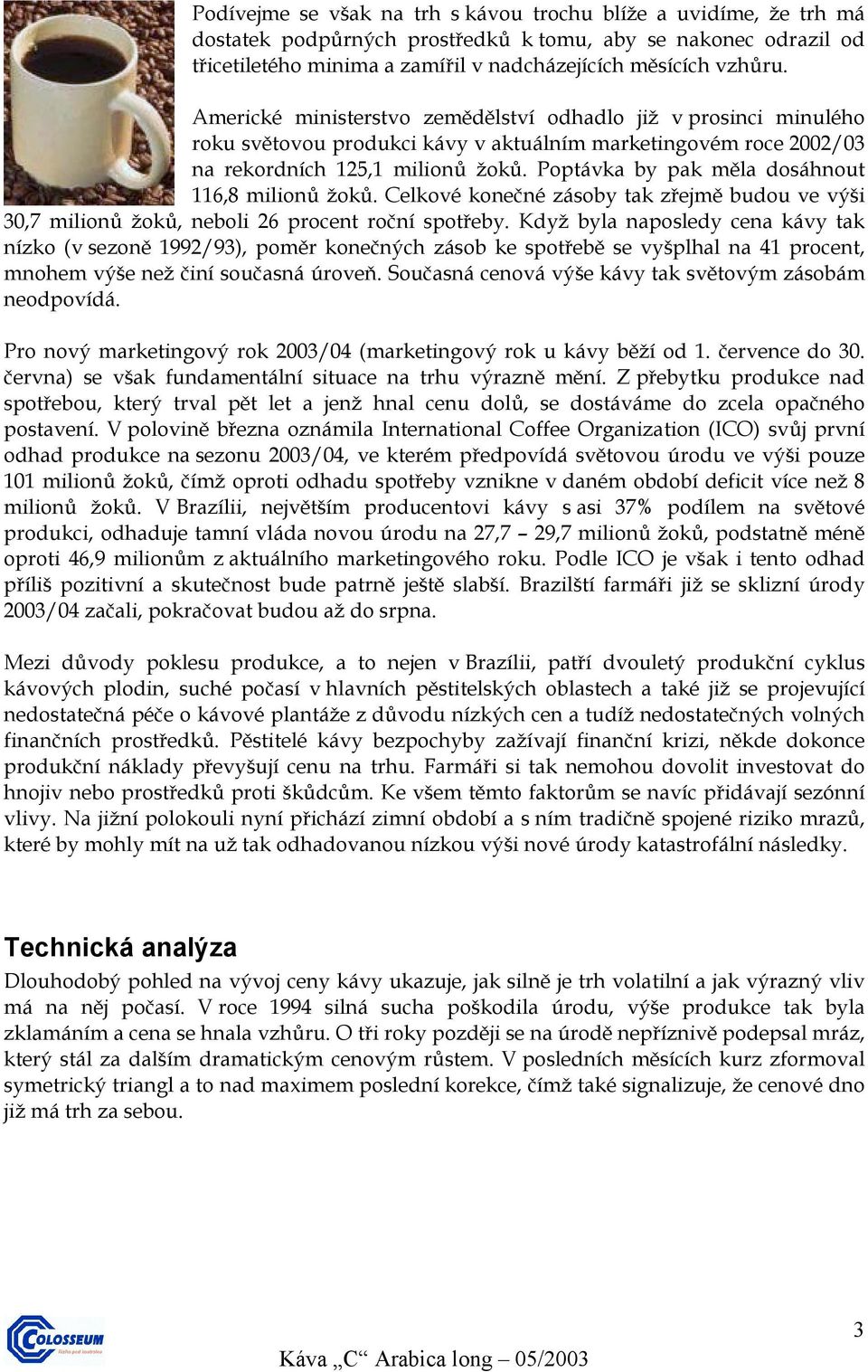 Poptávka by pak měla dosáhnout 116,8 milionů žoků. Celkové konečné zásoby tak zřejmě budou ve výši 30,7 milionů žoků, neboli 26 procent roční spotřeby.