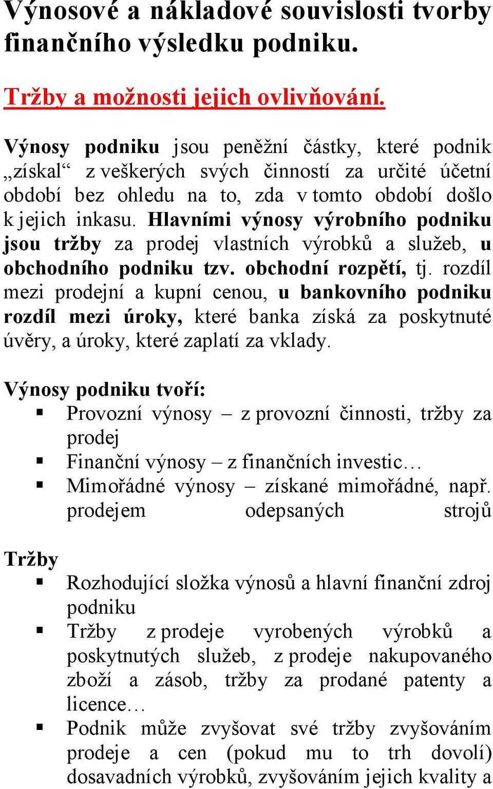 Hlavními výnosy výrobního podniku jsou tržby za prodej vlastních výrobků a služeb, u obchodního podniku tzv. obchodní rozpětí, tj.