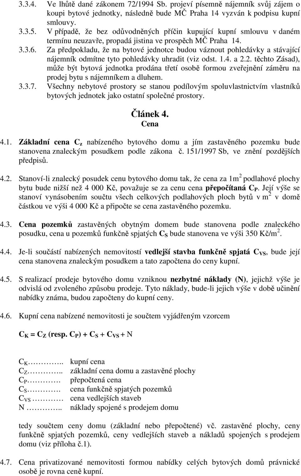 Za předpokladu, že na bytové jednotce budou váznout pohledávky a stávající nájemník odmítne tyto pohledávky uhradit (viz odst. 1.4. a 2.