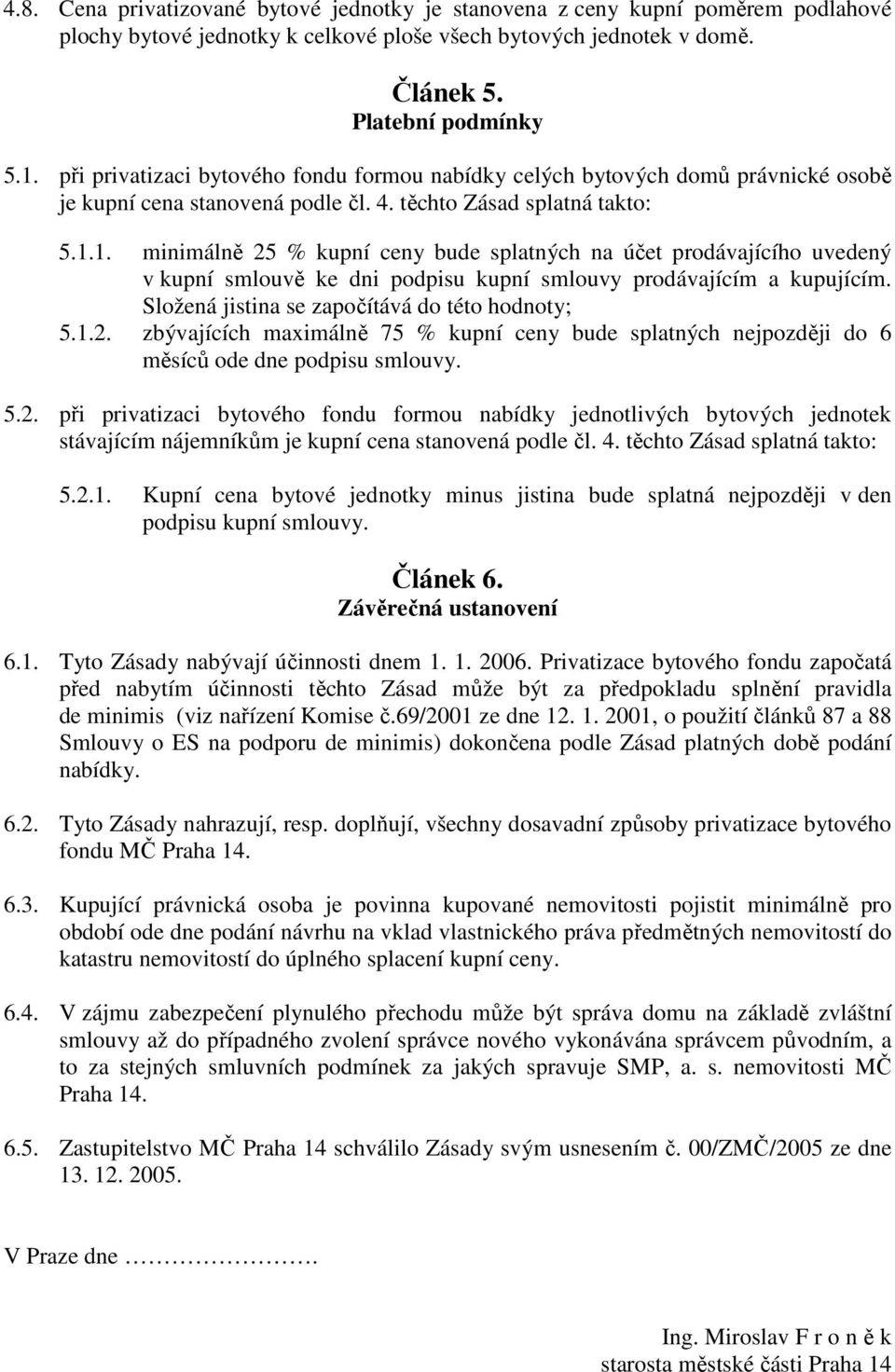 1. minimálně 25 % kupní ceny bude splatných na účet prodávajícího uvedený v kupní smlouvě ke dni podpisu kupní smlouvy prodávajícím a kupujícím. Složená jistina se započítává do této hodnoty; 5.1.2. zbývajících maximálně 75 % kupní ceny bude splatných nejpozději do 6 měsíců ode dne podpisu smlouvy.