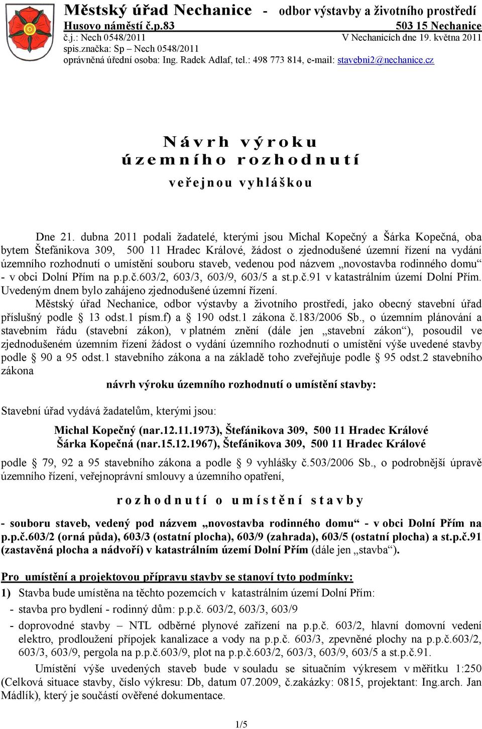 dubna 2011 podali žadatelé, kterými jsou Michal Kopečný a Šárka Kopečná, oba bytem Štefánikova 309, 500 11 Hradec Králové, žádost o zjednodušené územní řízení na vydání územního rozhodnutí o umístění