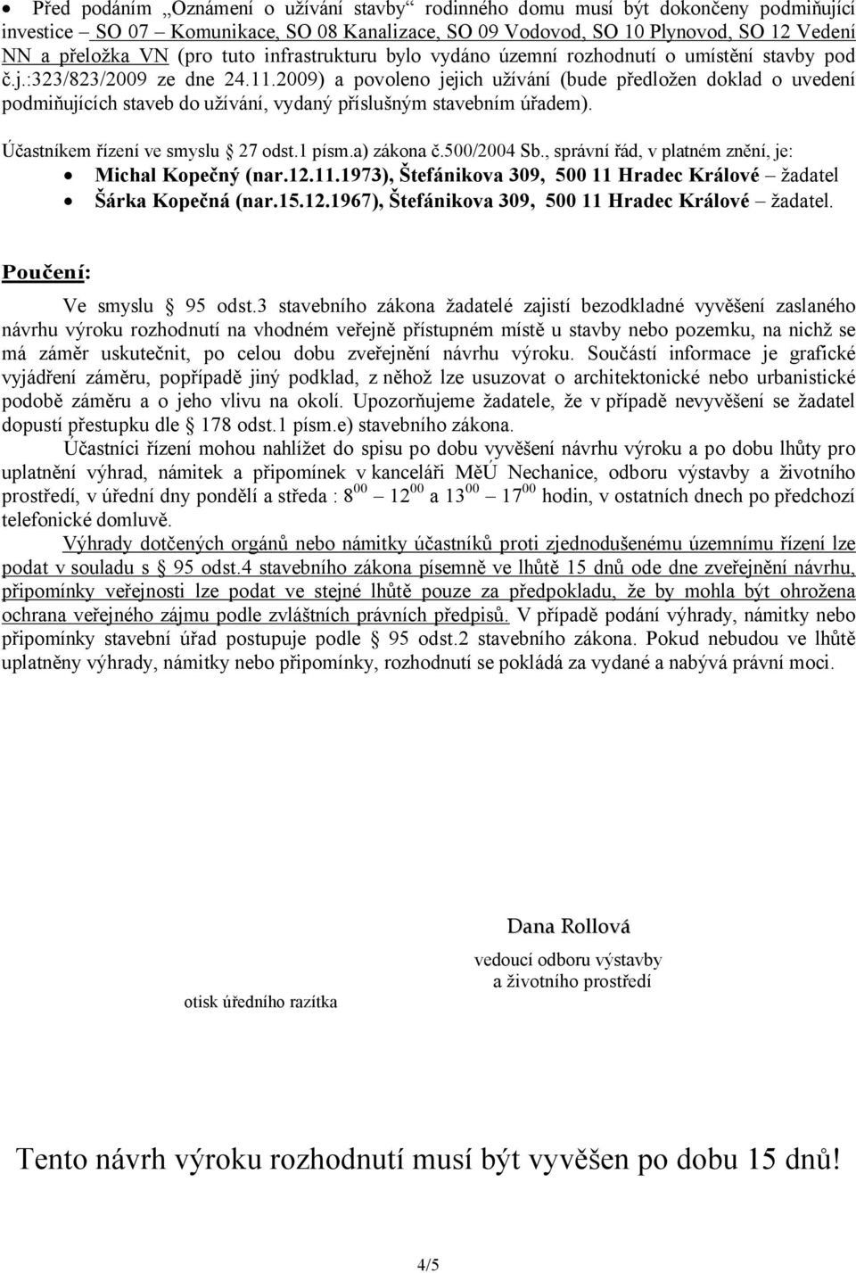 2009) a povoleno jejich užívání (bude předložen doklad o uvedení podmiňujících staveb do užívání, vydaný příslušným stavebním úřadem). Účastníkem řízení ve smyslu 27 odst.1 písm.a) zákona č.