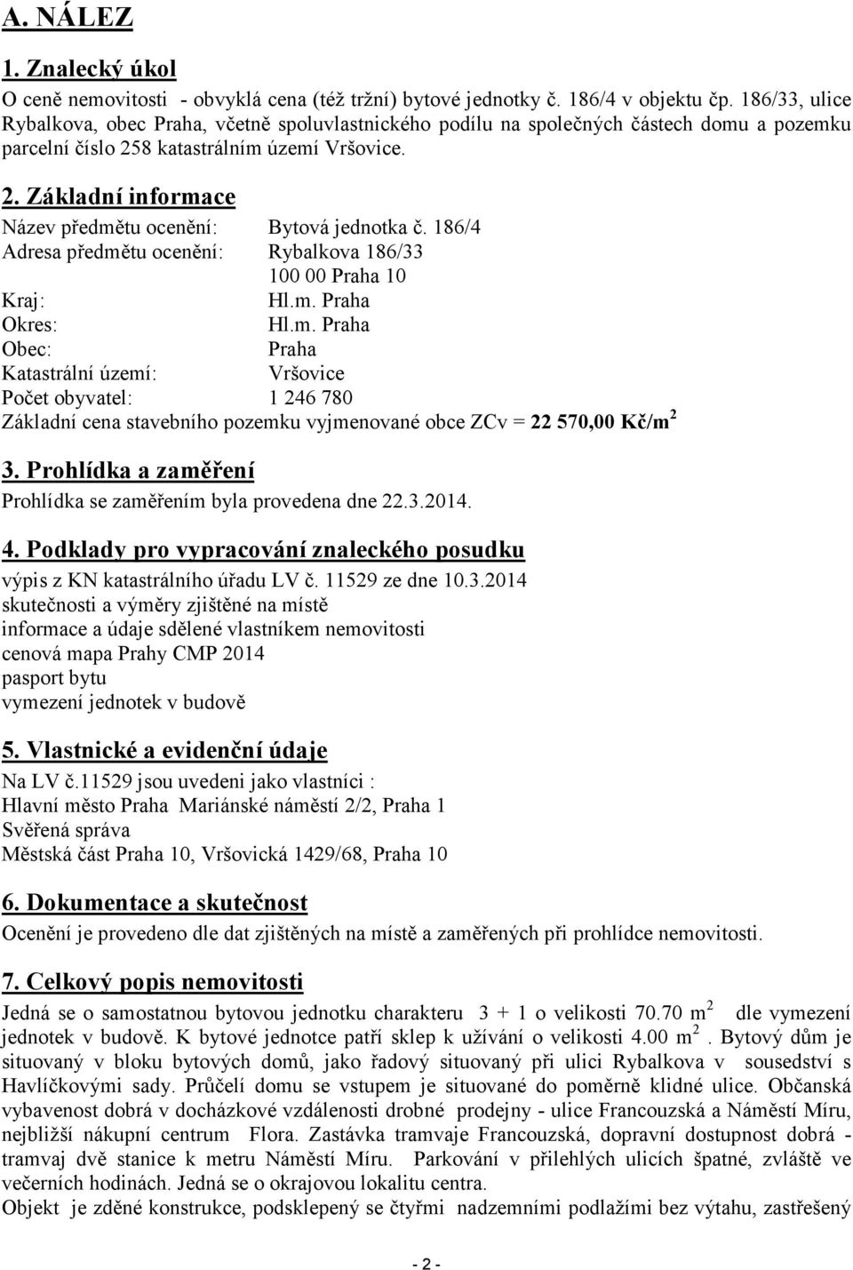 186/4 Adresa předmětu ocenění: Rybalkova 186/33 100 00 Praha 10 Kraj: Hl.m. Praha Okres: Hl.m. Praha Obec: Praha Katastrální území: Vršovice Počet obyvatel: 1 246 780 Základní cena stavebního pozemku vyjmenované obce ZCv = 22 570,00 Kč/m 2 3.