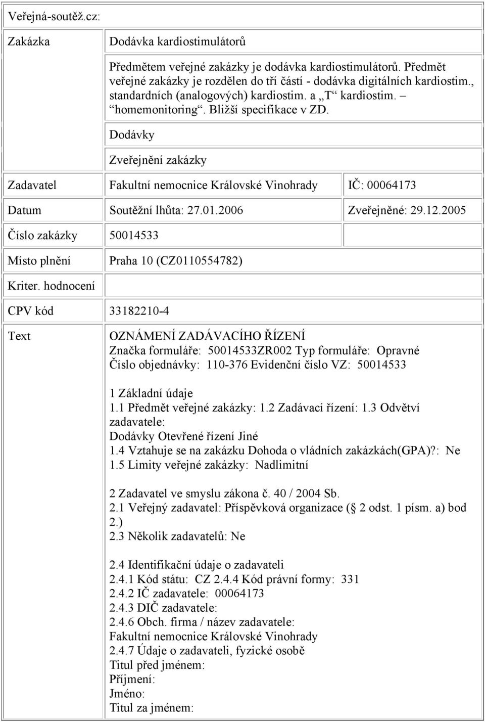 Dodávky Zveřejnění zakázky Zadavatel Fakultní nemocnice Královské Vinohrady IČ: 00064173 Datum Soutěžní lhůta: 27.01.2006 Zveřejněné: 29.12.