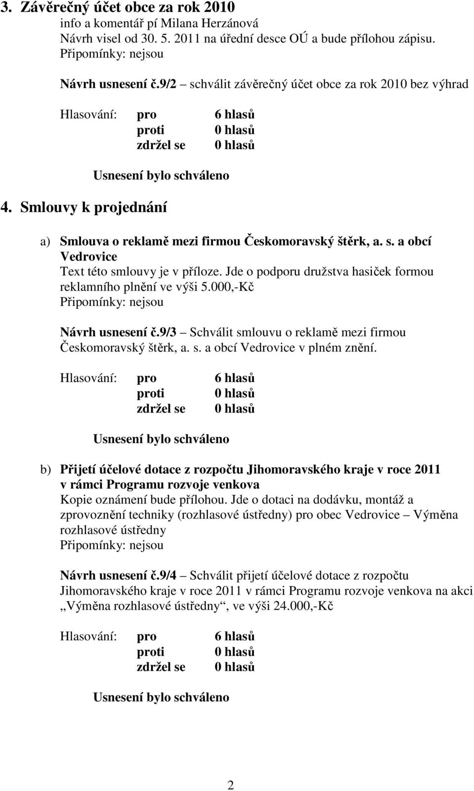 Jde o podporu družstva hasiček formou reklamního plnění ve výši 5.000,-Kč Návrh usnesení č.9/3 Schválit smlouvu o reklamě mezi firmou Českomoravský štěrk, a. s. a obcí Vedrovice v plném znění.