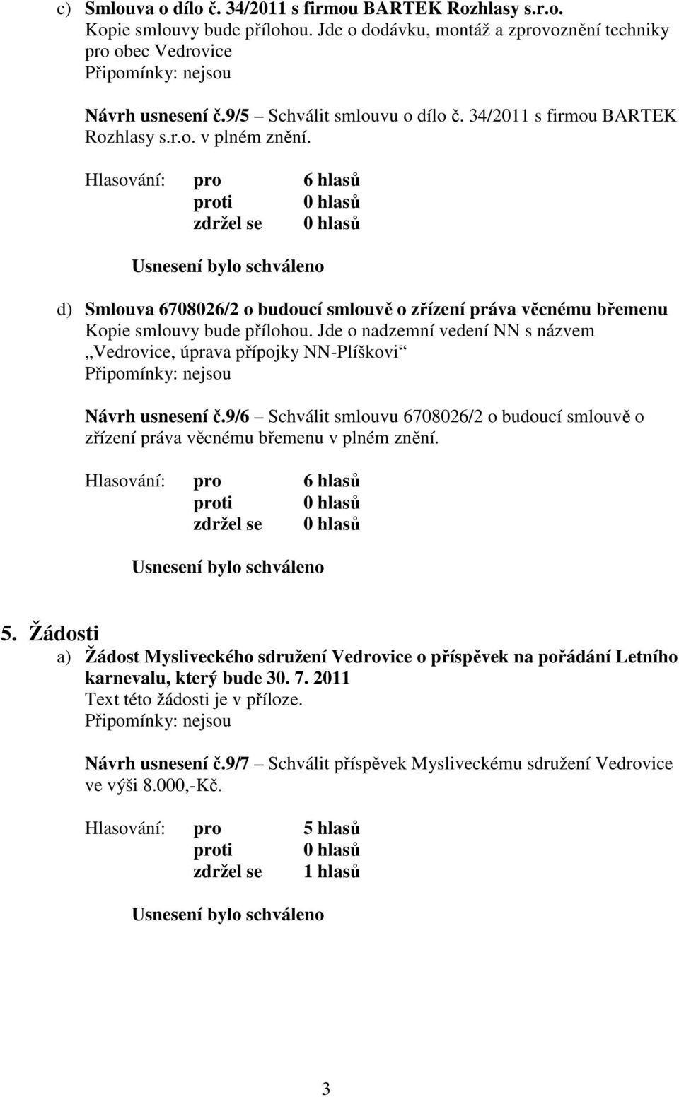 Jde o nadzemní vedení NN s názvem Vedrovice, úprava přípojky NN-Plíškovi Návrh usnesení č.9/6 Schválit smlouvu 6708026/2 o budoucí smlouvě o zřízení práva věcnému břemenu v plném znění. 5.