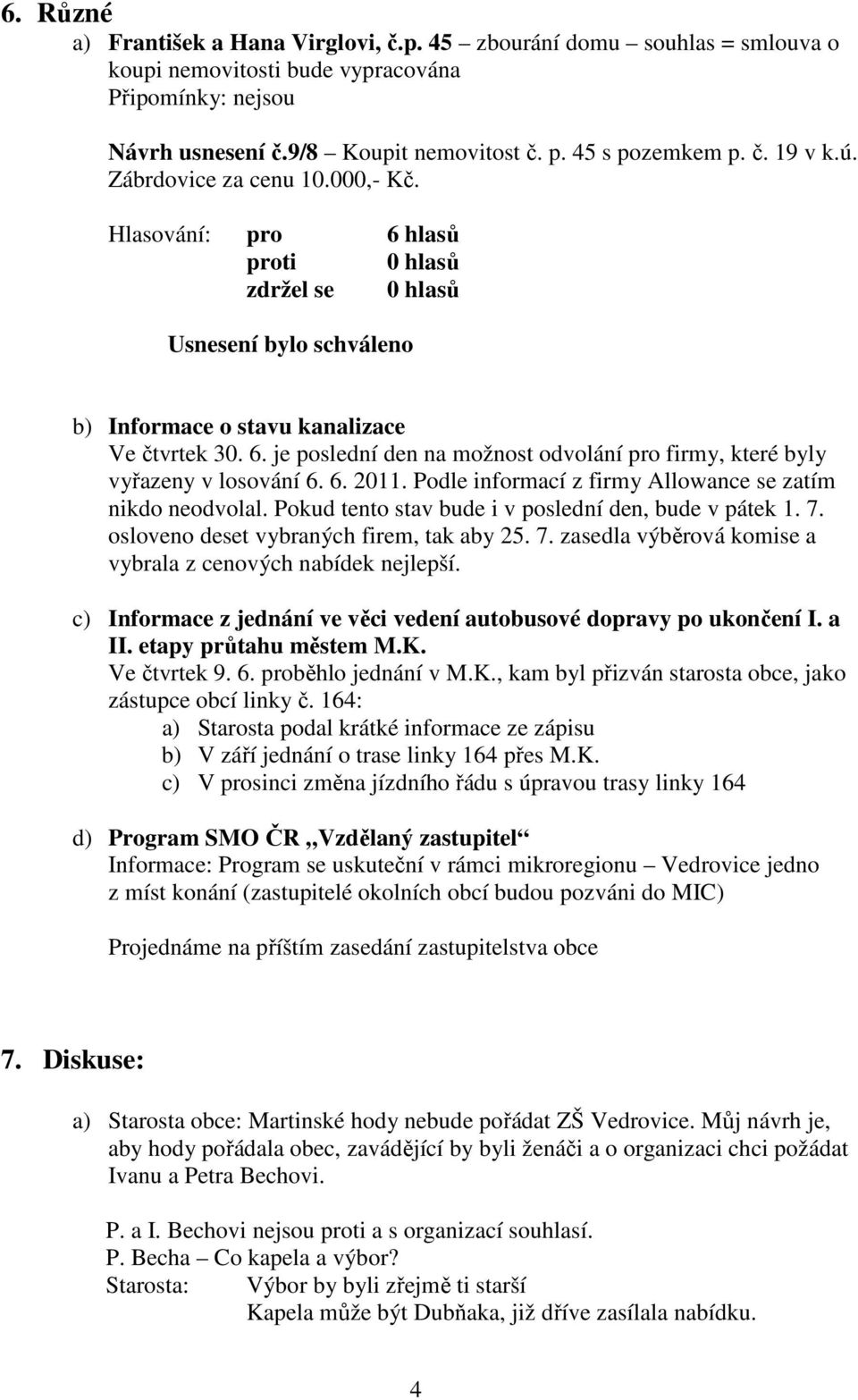 Podle informací z firmy Allowance se zatím nikdo neodvolal. Pokud tento stav bude i v poslední den, bude v pátek 1. 7. osloveno deset vybraných firem, tak aby 25. 7. zasedla výběrová komise a vybrala z cenových nabídek nejlepší.