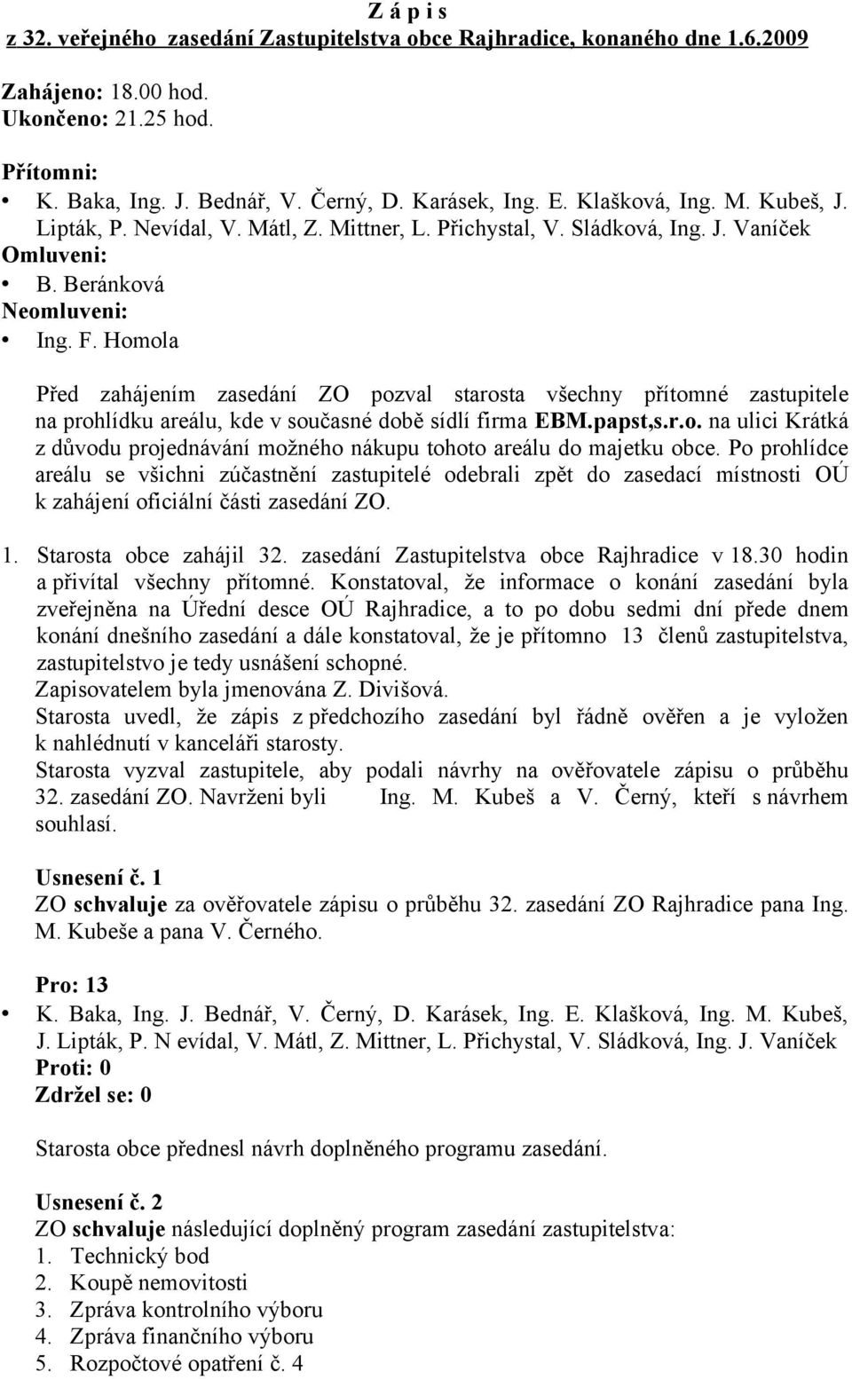 Homola Před zahájením zasedání ZO pozval starosta všechny přítomné zastupitele na prohlídku areálu, kde v současné době sídlí firma EBM.papst,s.r.o. na ulici Krátká z důvodu projednávání možného nákupu tohoto areálu do majetku obce.