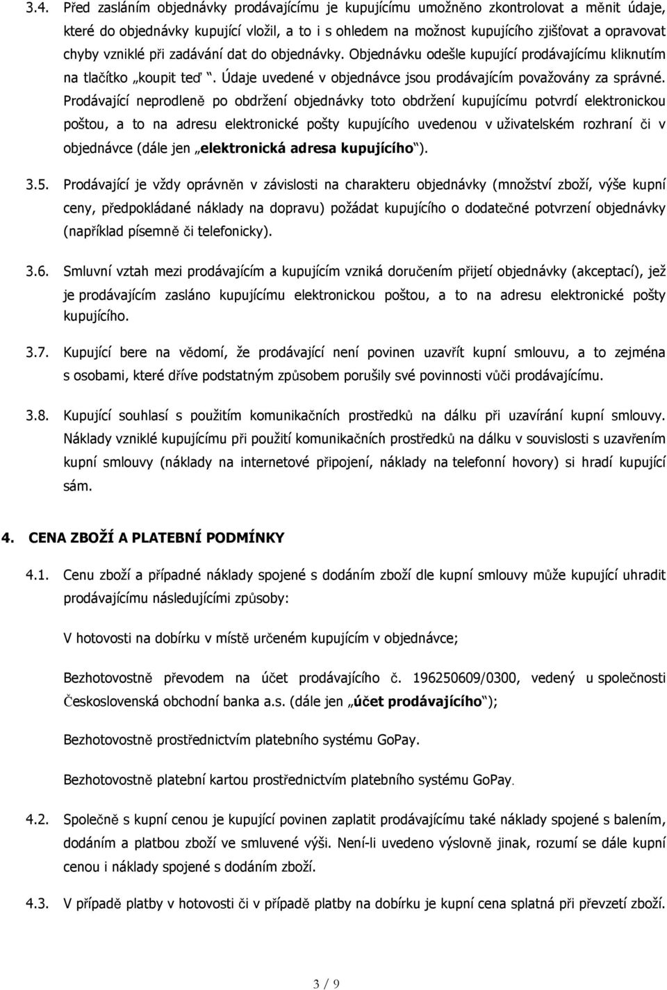 Prodávající neprodleně po obdržení objednávky toto obdržení kupujícímu potvrdí elektronickou poštou, a to na adresu elektronické pošty kupujícího uvedenou v uživatelském rozhraní či v objednávce