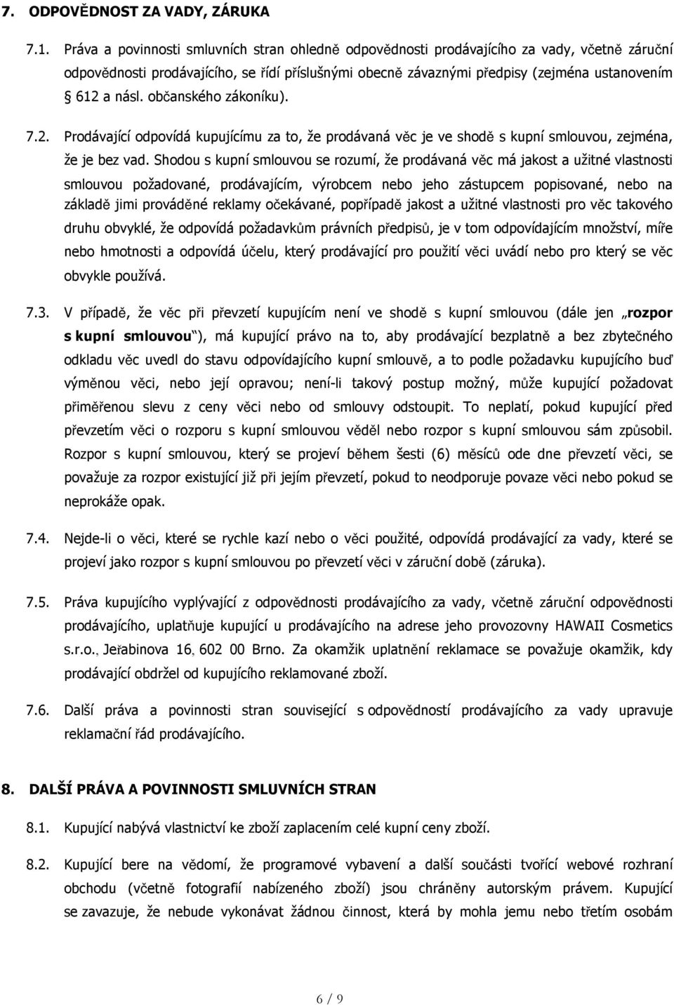 občanského zákoníku). 7.2. Prodávající odpovídá kupujícímu za to, že prodávaná věc je ve shodě s kupní smlouvou, zejména, že je bez vad.