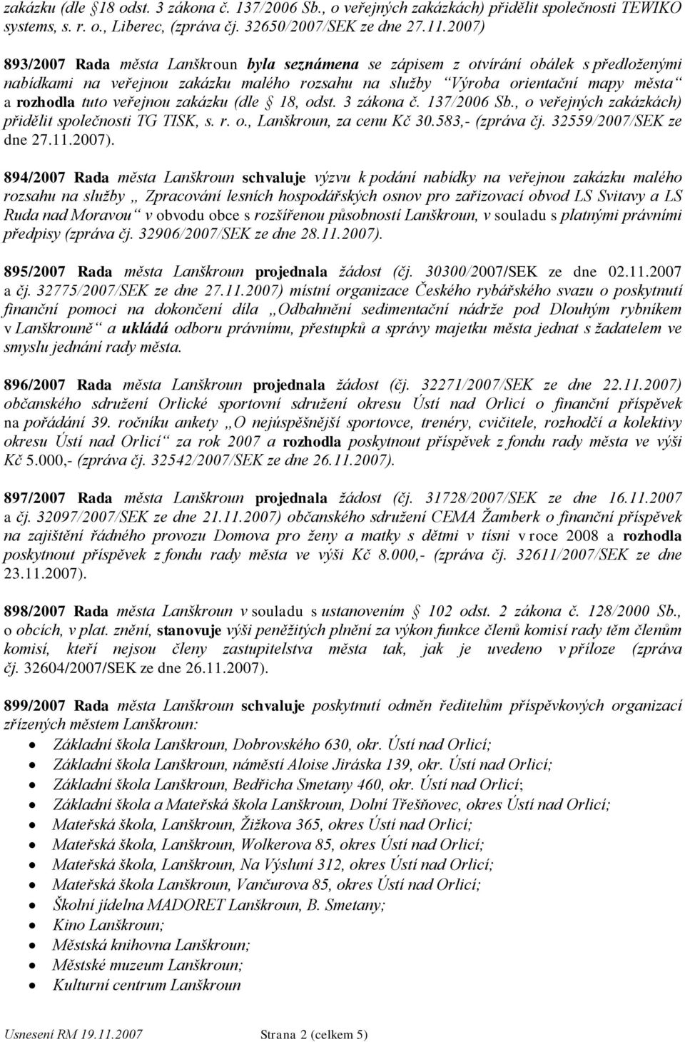 veřejnou zakázku (dle 18, odst. 3 zákona č. 137/2006 Sb., o veřejných zakázkách) přidělit společnosti TG TISK, s. r. o., Lanškroun, za cenu Kč 30.583,- (zpráva čj.