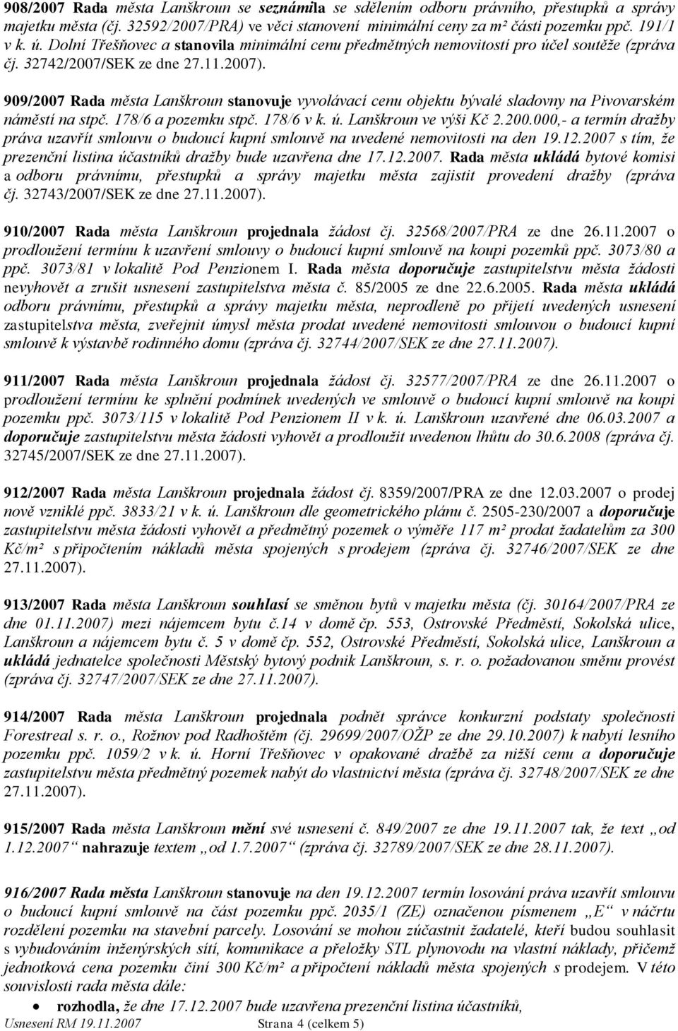 32742/2007/SEK ze dne 909/2007 Rada města Lanškroun stanovuje vyvolávací cenu objektu bývalé sladovny na Pivovarském náměstí na stpč. 178/6 a pozemku stpč. 178/6 v k. ú. Lanškroun ve výši Kč 2.200.000,- a termín draţby práva uzavřít smlouvu o budoucí kupní smlouvě na uvedené nemovitosti na den 19.