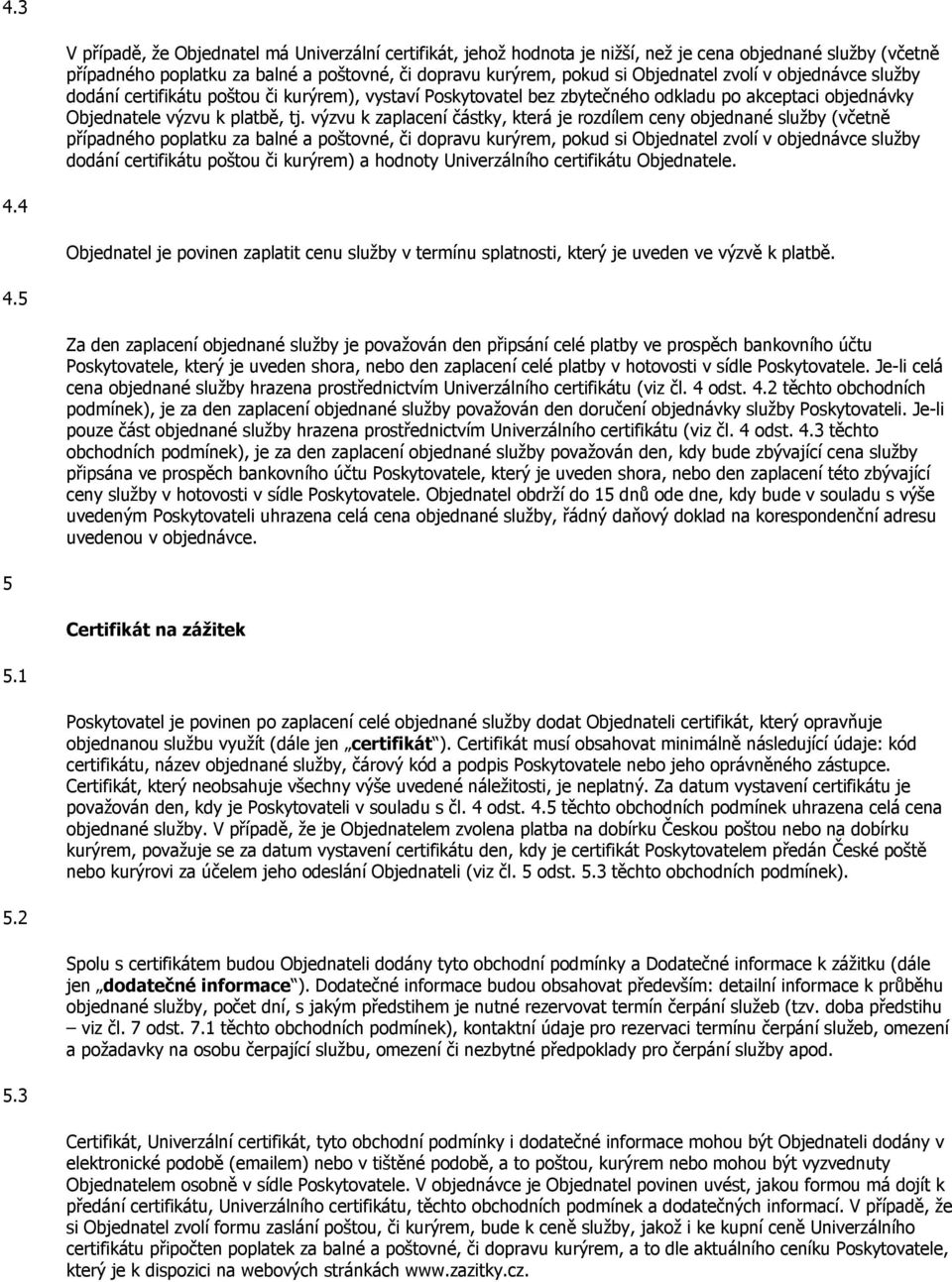 výzvu k zaplacení částky, která je rozdílem ceny objednané služby (včetně případného poplatku za balné a poštovné, či dopravu kurýrem, pokud si Objednatel zvolí v objednávce služby dodání certifikátu