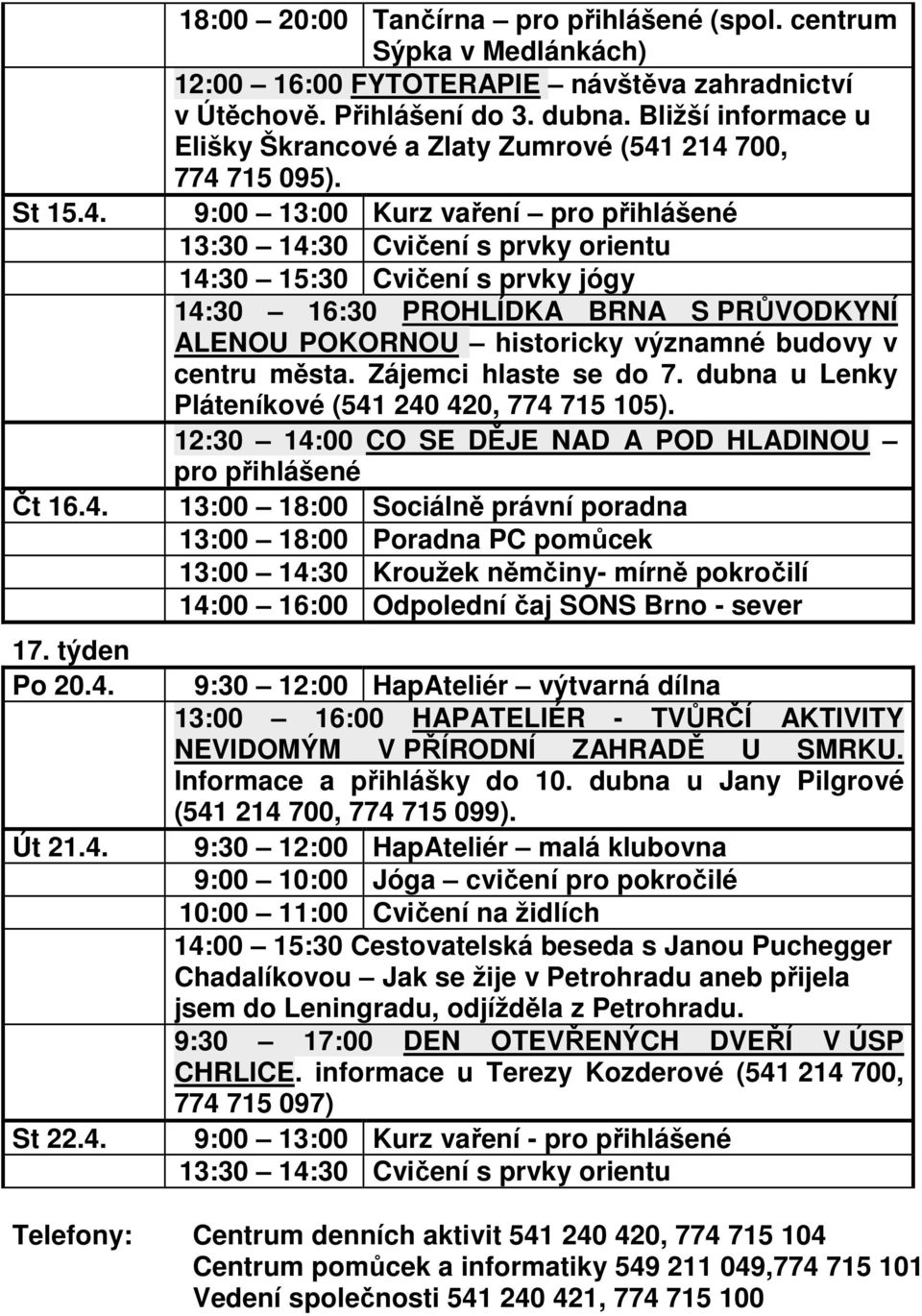 9:00 13:00 Kurz vaření pro přihlášené 14:30 16:30 PROHLÍDKA BRNA S PRŮVODKYNÍ ALENOU POKORNOU historicky významné budovy v centru města. Zájemci hlaste se do 7.