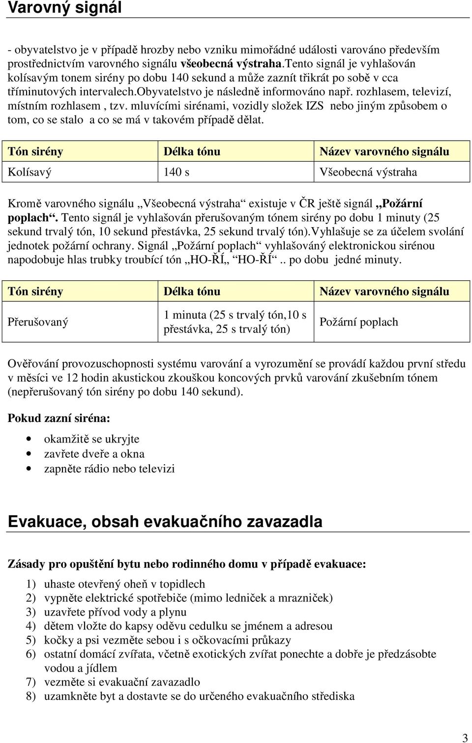 rozhlasem, televizí, místním rozhlasem, tzv. mluvícími sirénami, vozidly složek IZS nebo jiným způsobem o tom, co se stalo a co se má v takovém případě dělat.