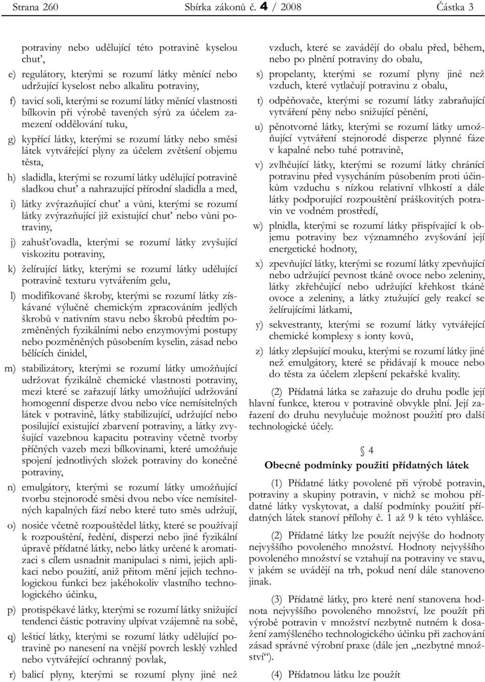 rozumí látky měnící vlastnosti bílkovin při výrobě tavených sýrů za účelem zamezení oddělování tuku, g) kypřící látky, kterými se rozumí látky nebo směsi látek vytvářející plyny za účelem zvětšení