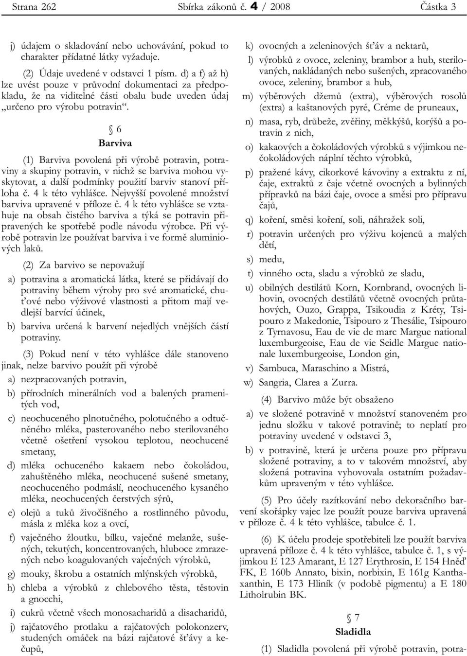 6 Barviva (1) Barviva povolená při výrobě potravin, potraviny a skupiny potravin, v nichž se barviva mohou vyskytovat, a další podmínky použití barviv stanoví příloha č. 4 k této vyhlášce.
