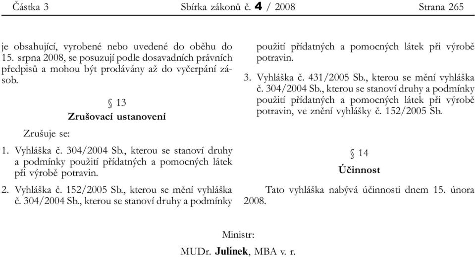 , kterou se stanoví druhy a podmínky použití přídatných a pomocných látek při výrobě potravin. 2. Vyhláška č. 152/2005 Sb., kterou se mění vyhláška č. 304/2004 Sb.