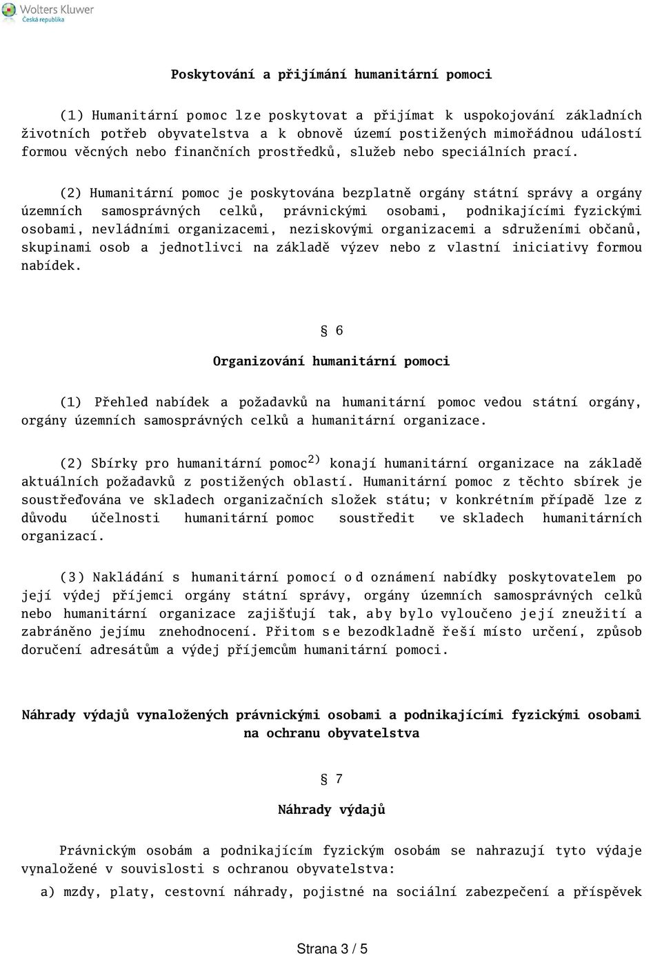 (2) Humanitární pomoc je poskytována bezplatně orgány státní správy a orgány územních samosprávných celků, právnickými osobami, podnikajícími fyzickými osobami, nevládními organizacemi, neziskovými