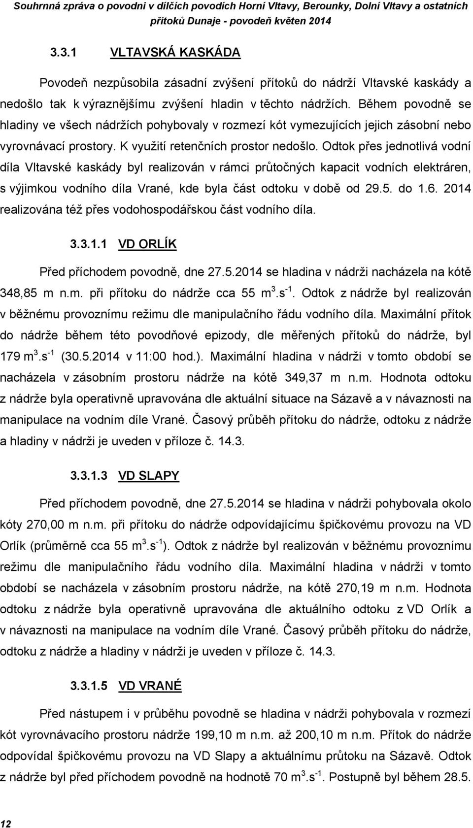 Odtok přes jednotlivá vodní díla Vltavské kaskády byl realizován v rámci průtočných kapacit vodních elektráren, s výjimkou vodního díla Vrané, kde byla část odtoku v době od 29.5. do 1.6.