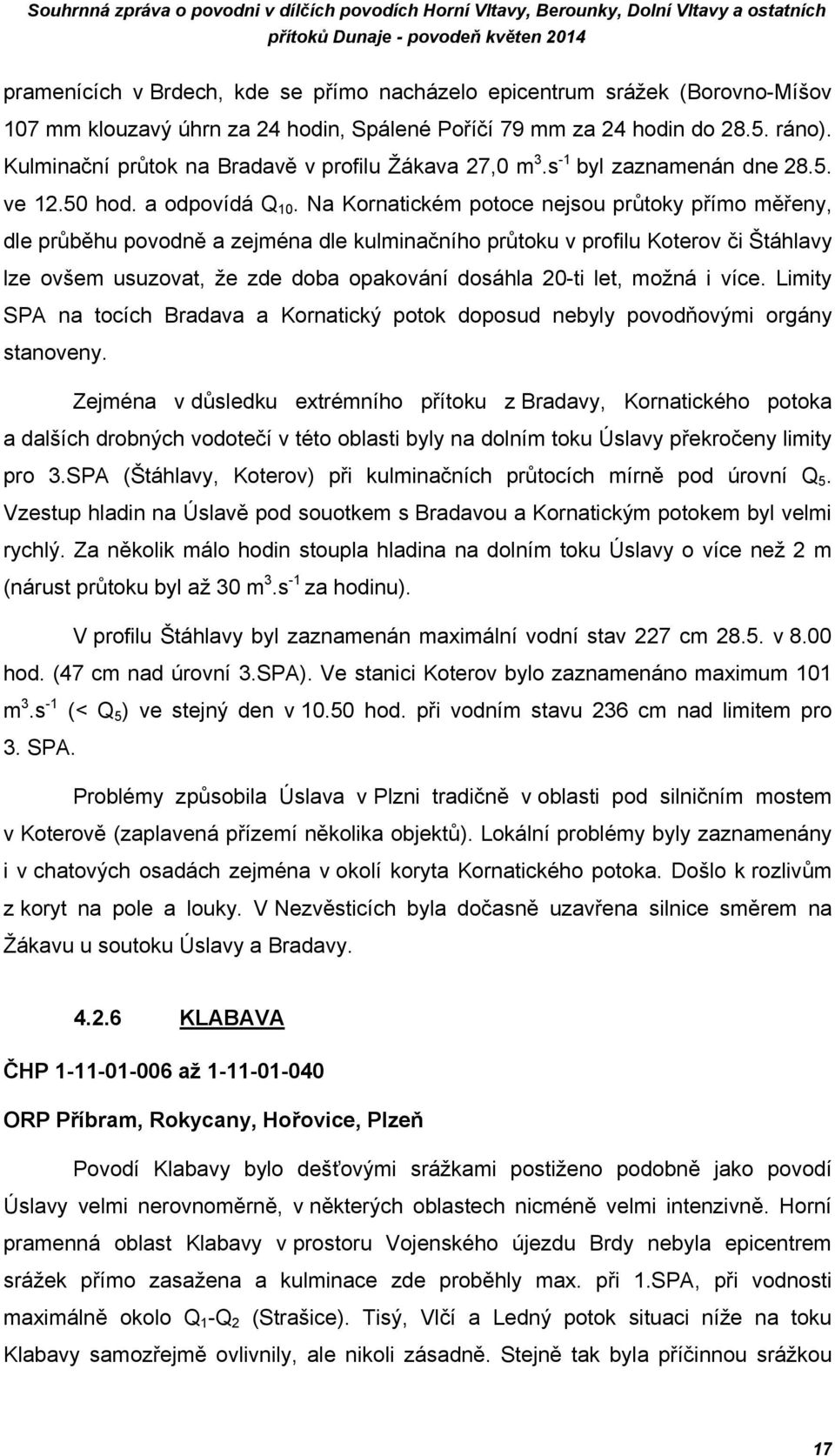 Na Kornatickém potoce nejsou průtoky přímo měřeny, dle průběhu povodně a zejména dle kulminačního průtoku v profilu Koterov či Štáhlavy lze ovšem usuzovat, že zde doba opakování dosáhla 2-ti let,