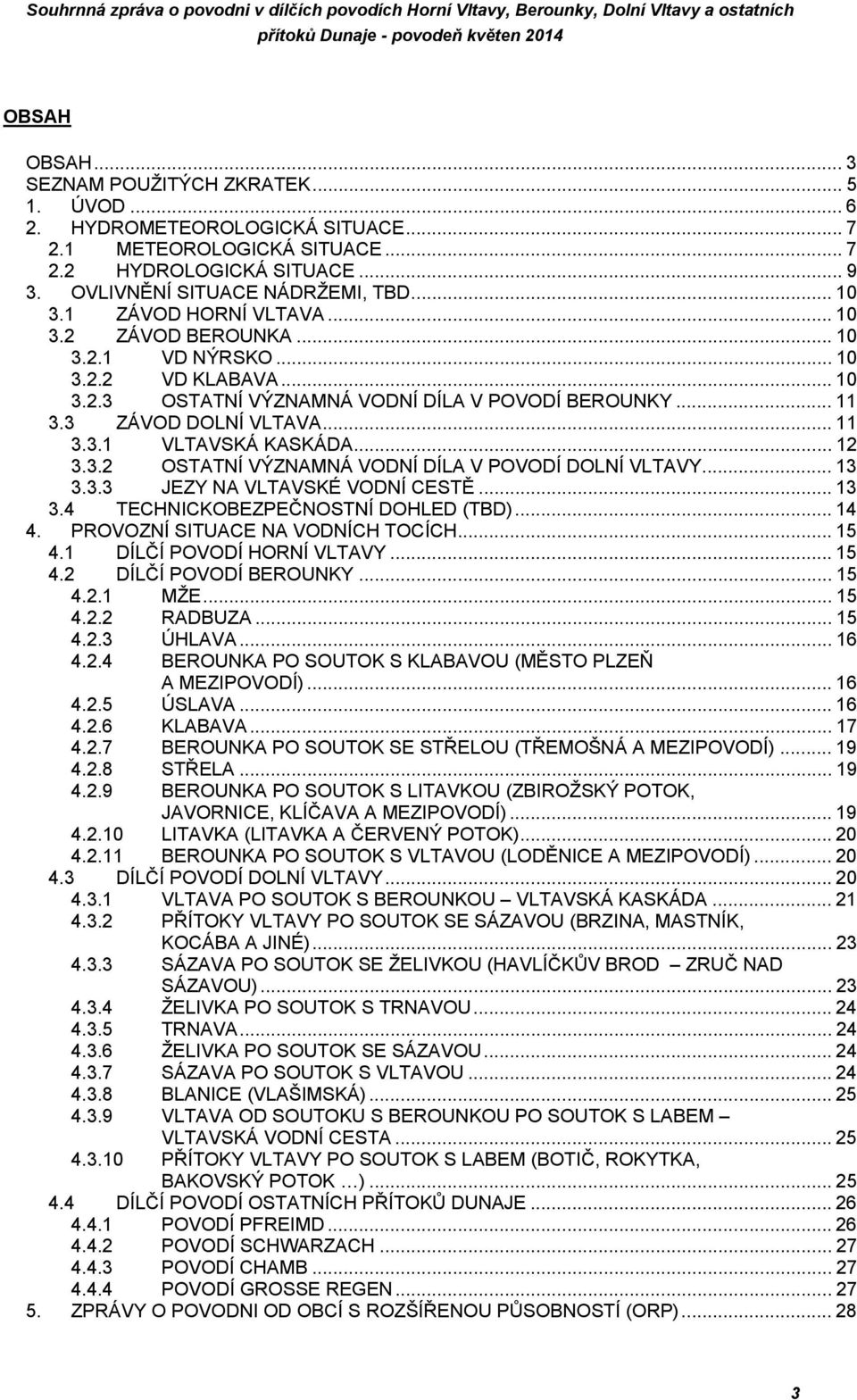 .. 12 3.3.2 OSTATNÍ VÝZNAMNÁ VODNÍ DÍLA V POVODÍ DOLNÍ VLTAVY... 13 3.3.3 JEZY NA VLTAVSKÉ VODNÍ CESTĚ... 13 3.4 TECHNICKOBEZPEČNOSTNÍ DOHLED (TBD)... 14 4. PROVOZNÍ SITUACE NA VODNÍCH TOCÍCH... 15 4.