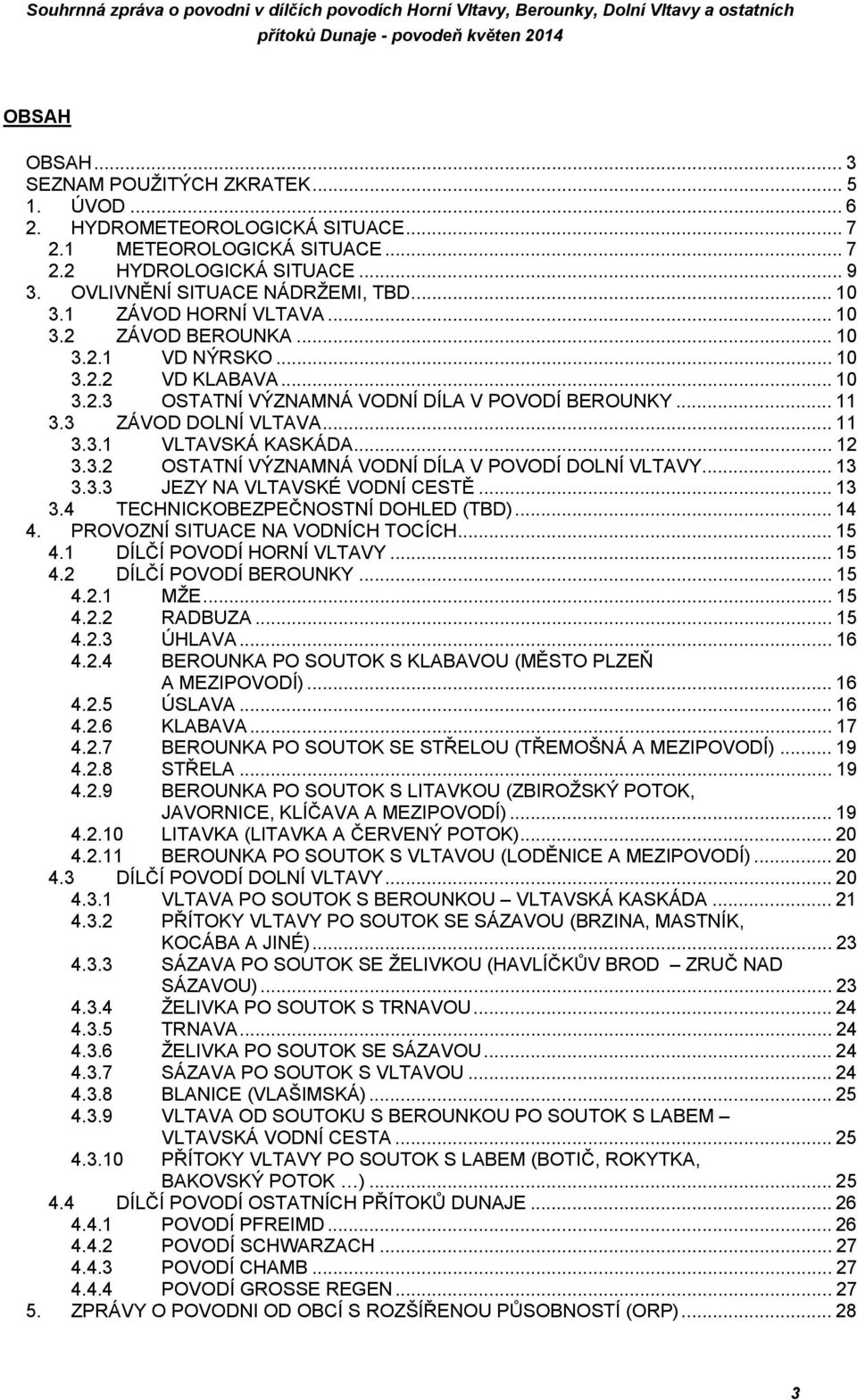 .. 12 3.3.2 OSTATNÍ VÝZNAMNÁ VODNÍ DÍLA V POVODÍ DOLNÍ VLTAVY... 13 3.3.3 JEZY NA VLTAVSKÉ VODNÍ CESTĚ... 13 3.4 TECHNICKOBEZPEČNOSTNÍ DOHLED (TBD)... 14 4. PROVOZNÍ SITUACE NA VODNÍCH TOCÍCH... 15 4.