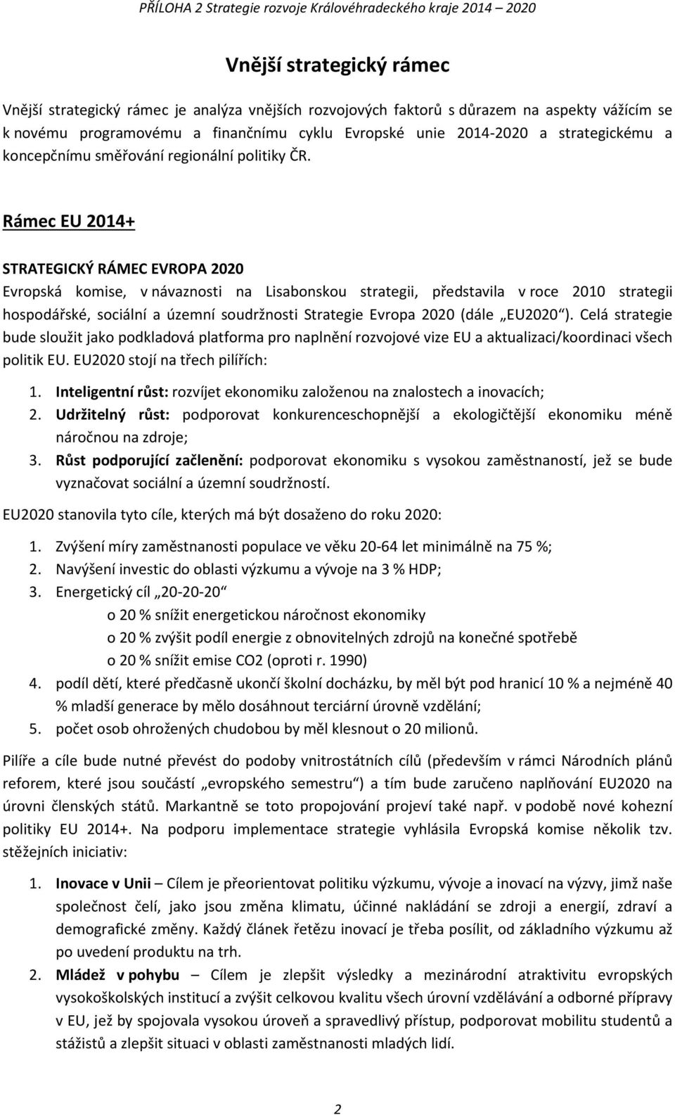 Rámec EU 2014+ STRATEGICKÝ RÁMEC EVROPA 2020 Evropská komise, v návaznosti na Lisabonskou strategii, představila v roce 2010 strategii hospodářské, sociální a územní soudržnosti Strategie Evropa 2020