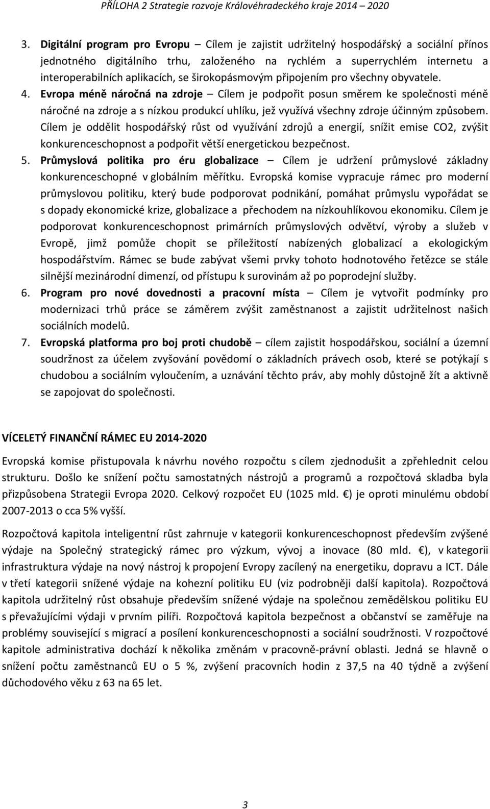 Evropa méně náročná na zdroje Cílem je podpořit posun směrem ke společnosti méně náročné na zdroje a s nízkou produkcí uhlíku, jež využívá všechny zdroje účinným způsobem.