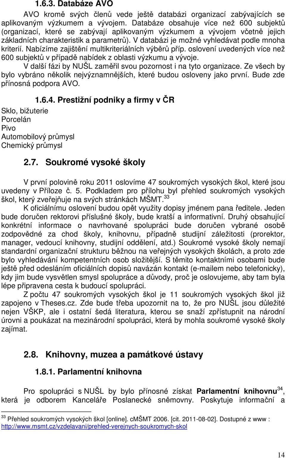 V databázi je možné vyhledávat podle mnoha kriterií. Nabízíme zajištění multikriteriálních výběrů příp. oslovení uvedených více než 600 subjektů v případě nabídek z oblasti výzkumu a vývoje.