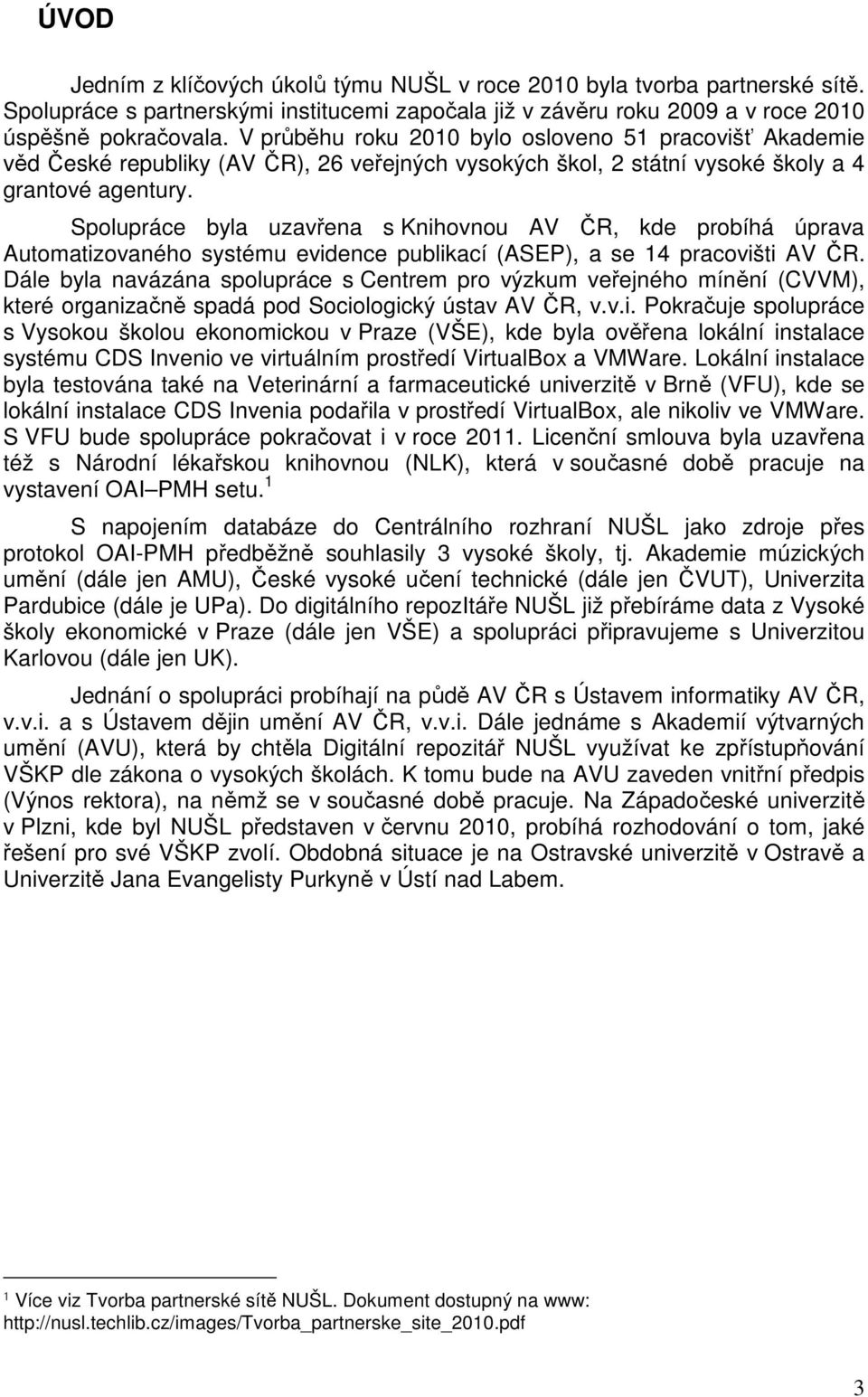 Spolupráce byla uzavřena s Knihovnou AV ČR, kde probíhá úprava Automatizovaného systému evidence publikací (ASEP), a se 14 pracovišti AV ČR.