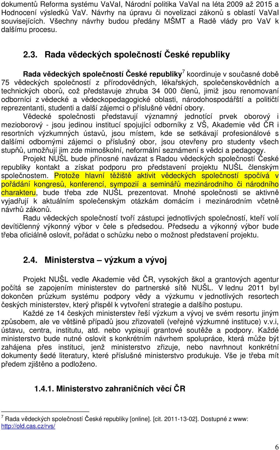 Rada vědeckých společností České republiky Rada vědeckých společností České republiky 7 koordinuje v současné době 75 vědeckých společností z přírodovědných, lékařských, společenskovědních a