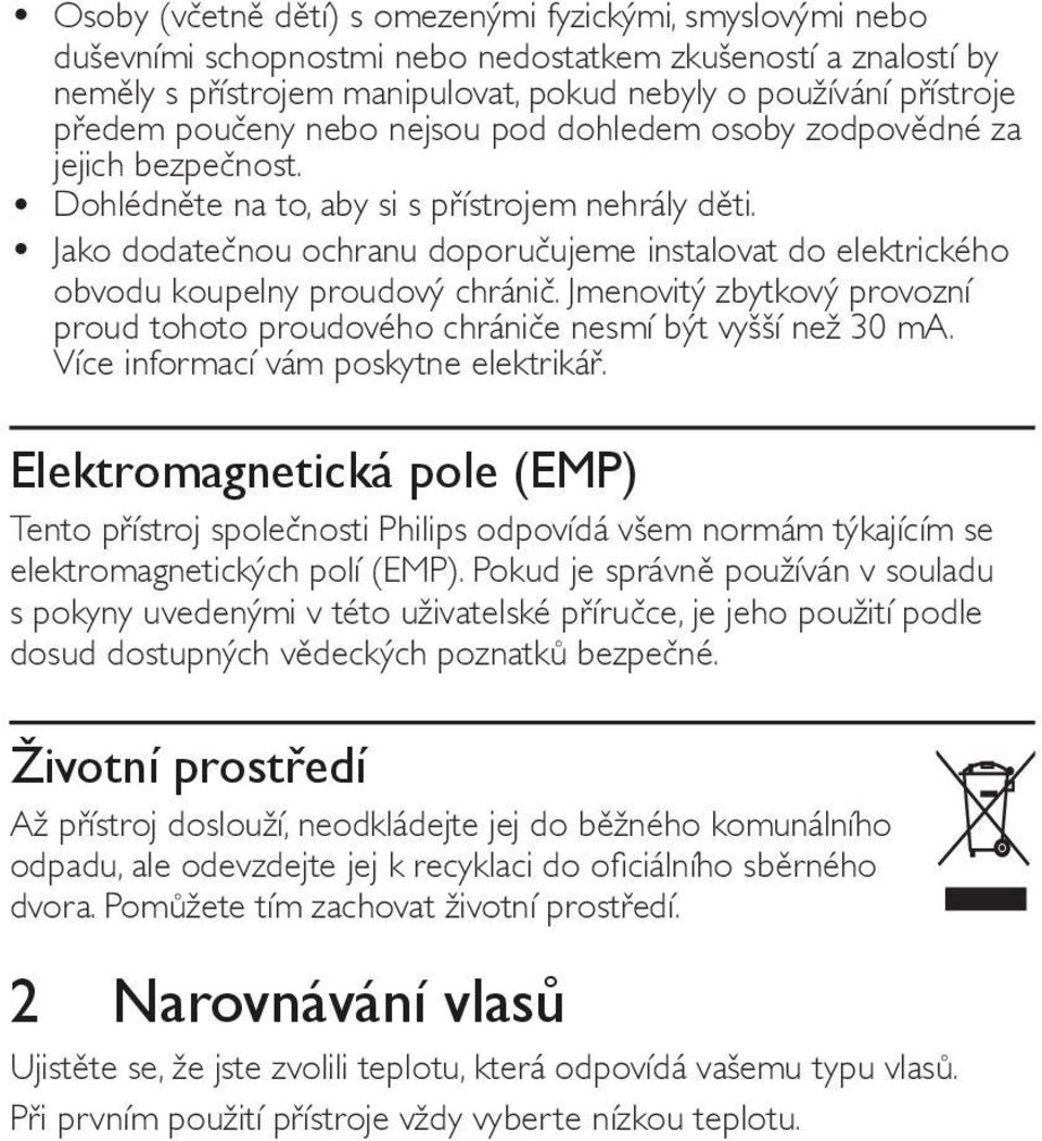 Jako dodatečnou ochranu doporučujeme instalovat do elektrického obvodu koupelny proudový chránič. Jmenovitý zbytkový provozní proud tohoto proudového chrániče nesmí být vyšší než 30 ma.