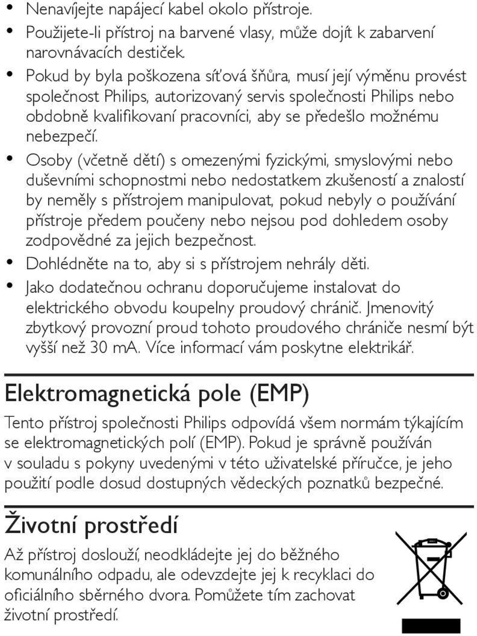 Osoby (včetně dětí) s omezenými fyzickými, smyslovými nebo duševními schopnostmi nebo nedostatkem zkušeností a znalostí by neměly s přístrojem manipulovat, pokud nebyly o používání přístroje předem