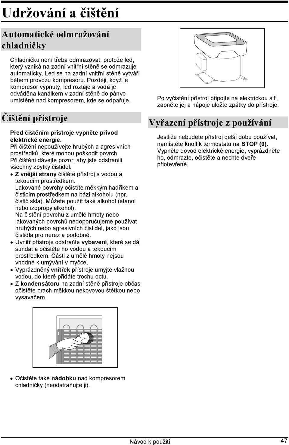 Později, když je kompresor vypnutý, led roztaje a voda je odváděna kanálkem v zadní stěně do pánve umístěné nad kompresorem, kde se odpařuje.