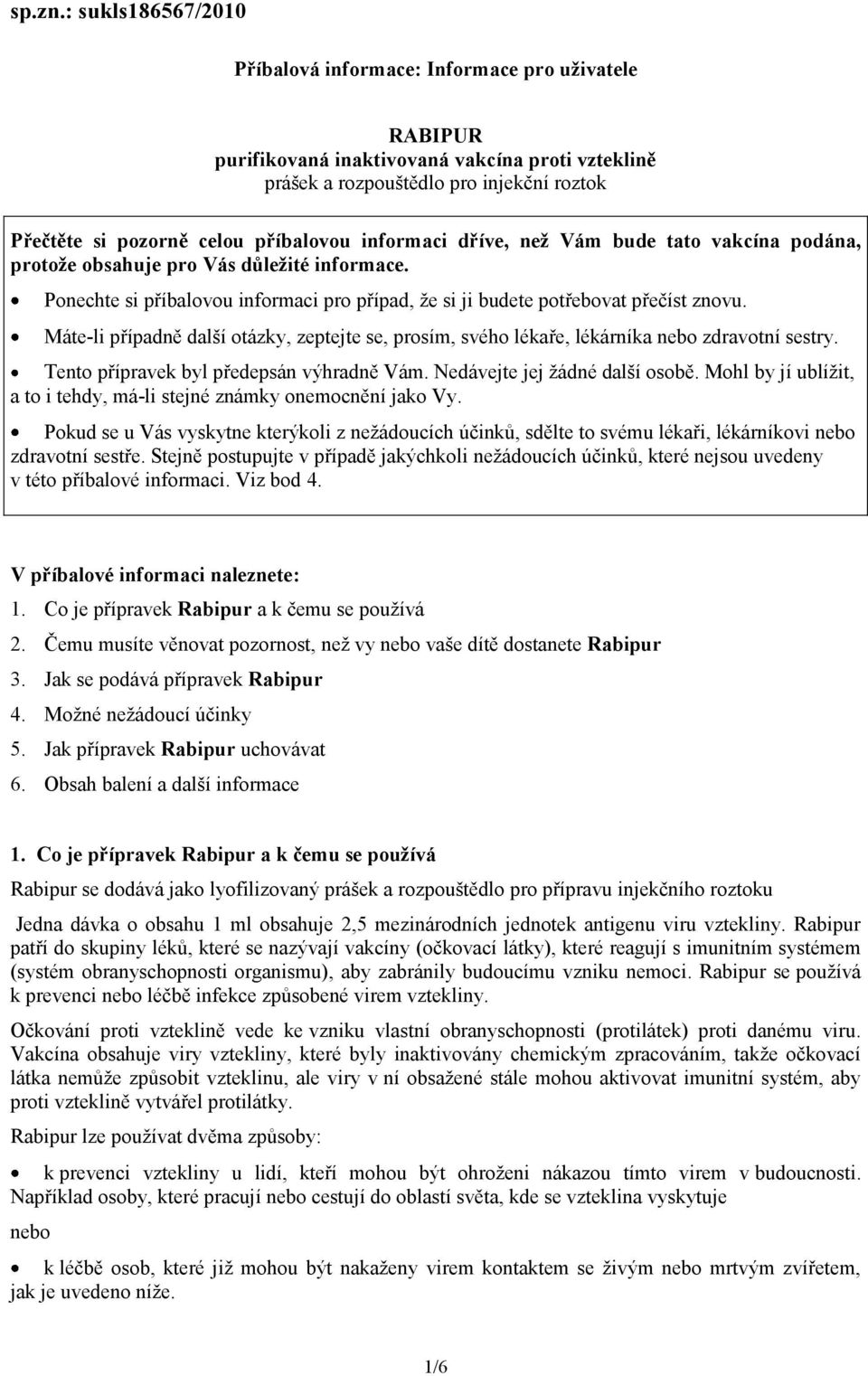 příbalovou informaci dříve, než Vám bude tato vakcína podána, protože obsahuje pro Vás důležité informace. Ponechte si příbalovou informaci pro případ, že si ji budete potřebovat přečíst znovu.