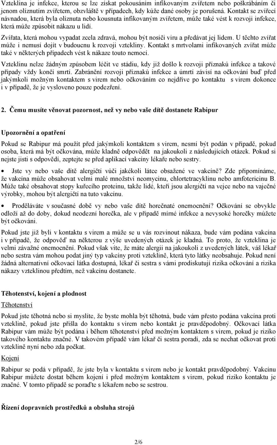 Zvířata, která mohou vypadat zcela zdravá, mohou být nosiči viru a předávat jej lidem. U těchto zvířat může i nemusí dojít v budoucnu k rozvoji vztekliny.