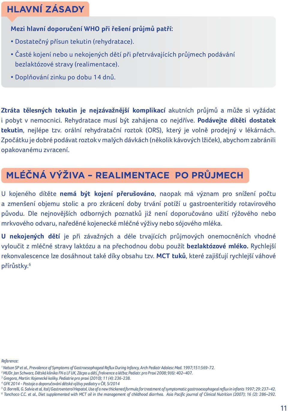 Ztráta tělesných tekutin je nejzávažnější komplikací akutních průjmů a může si vyžádat i pobyt v nemocnici. Rehydratace musí být zahájena co nejdříve. Podávejte dítěti dostatek tekutin, nejlépe tzv.