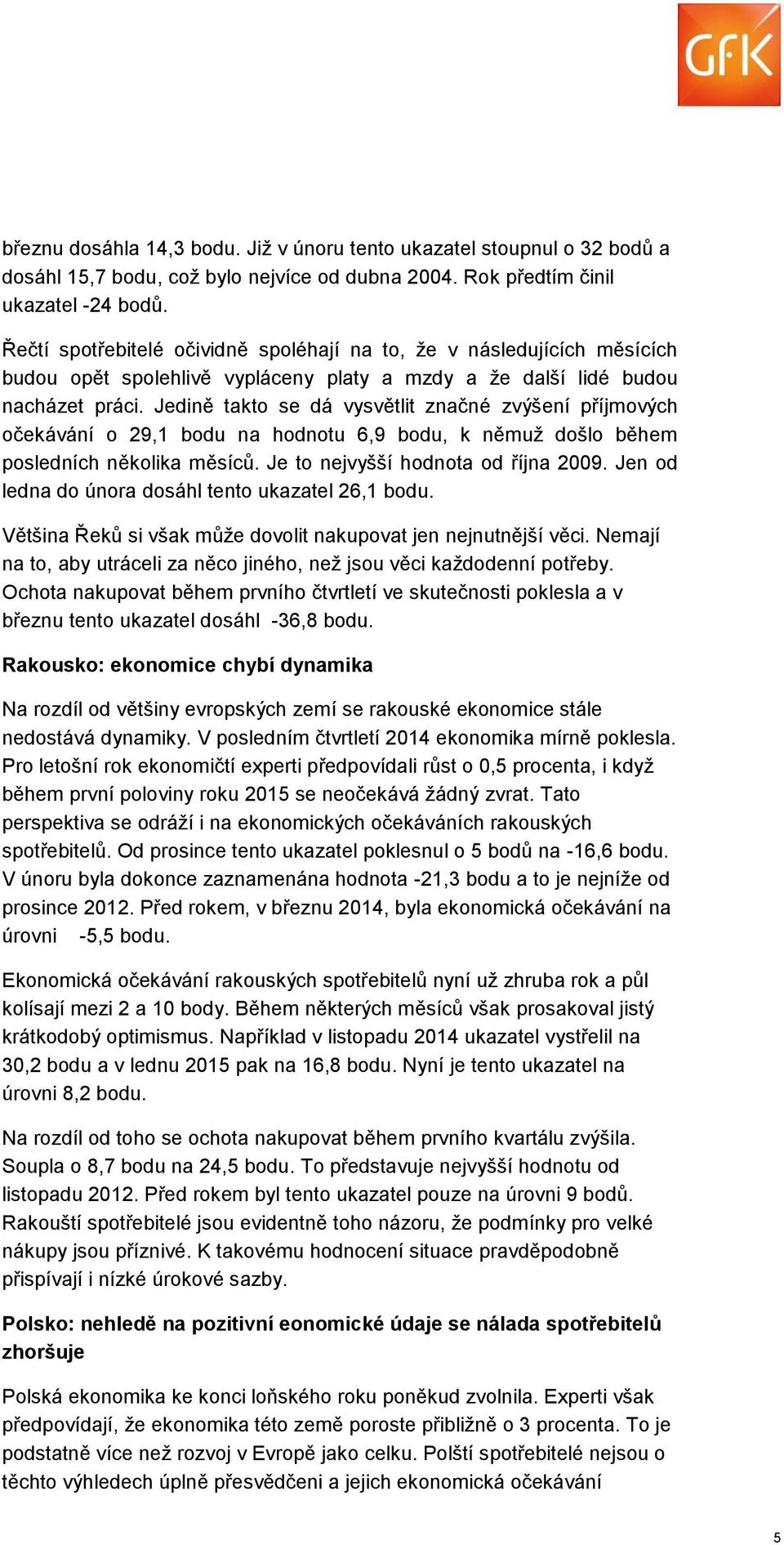 Jedině takto se dá vysvětlit značné zvýšení příjmových očekávání o 29,1 bodu na hodnotu 6,9 bodu, k němuž došlo během posledních několika měsíců. Je to nejvyšší hodnota od října 2009.