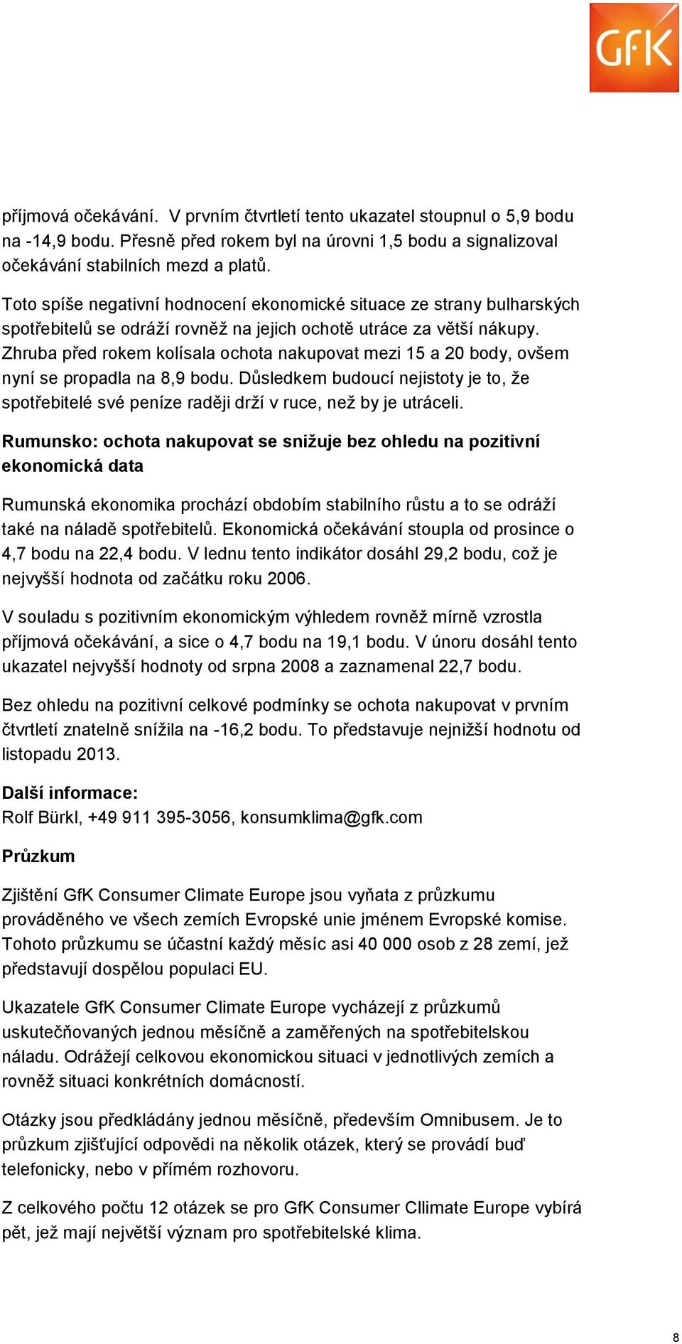 Zhruba před rokem kolísala ochota nakupovat mezi 15 a 20 body, ovšem nyní se propadla na 8,9 bodu. Důsledkem budoucí nejistoty je to, že spotřebitelé své peníze raději drží v ruce, než by je utráceli.