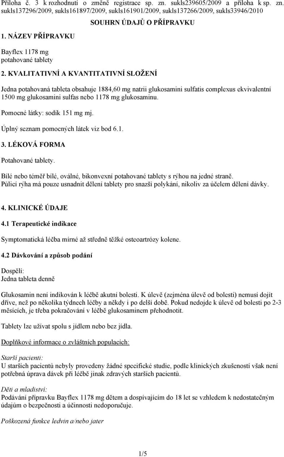 KVALITATIVNÍ A KVANTITATIVNÍ SLOŽENÍ Jedna potahovaná tableta obsahuje 1884,60 mg natrii glukosamini sulfatis complexus ekvivalentní 1500 mg glukosamini sulfas nebo 1178 mg glukosaminu.