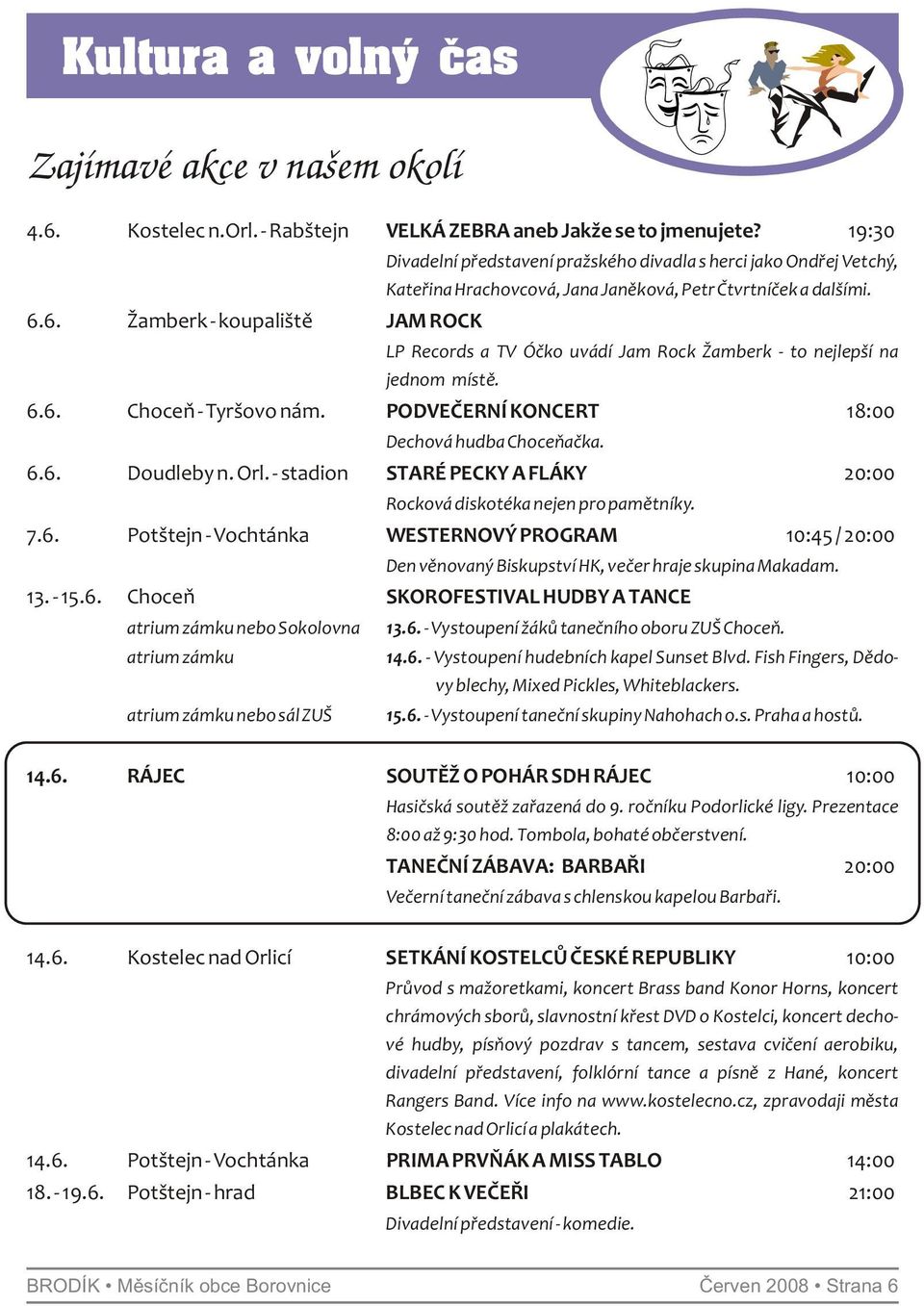 6. Žamberk - koupaliště JAM ROCK LP Records a TV Óčko uvádí Jam Rock Žamberk - to nejlepší na jednom místě. 6.6. Choceň - Tyršovo nám. PODVEČERNÍ KONCERT 18:00 Dechová hudba Choceňačka. 6.6. Doudleby n.