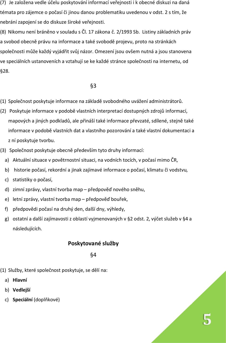 Listiny základních práv a svobod obecně právu na informace a také svobodě projevu, proto na stránkách společnosti může každý vyjádřit svůj názor.