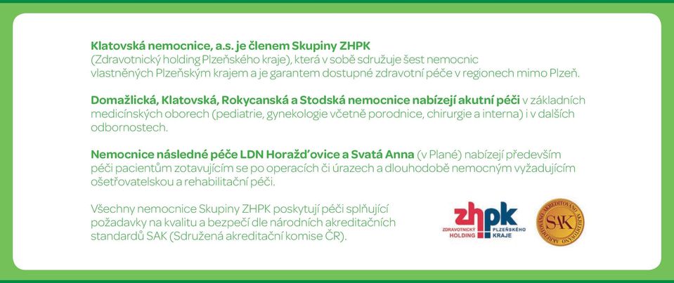 je členem Skupiny ZHPK (Zdravotnický holding Plzeňského kraje), která v sobě sdružuje šest nemocnic vlastněných Plzeňským krajem a je garantem dostupné zdravotní péče v regionech mimo Plzeň.