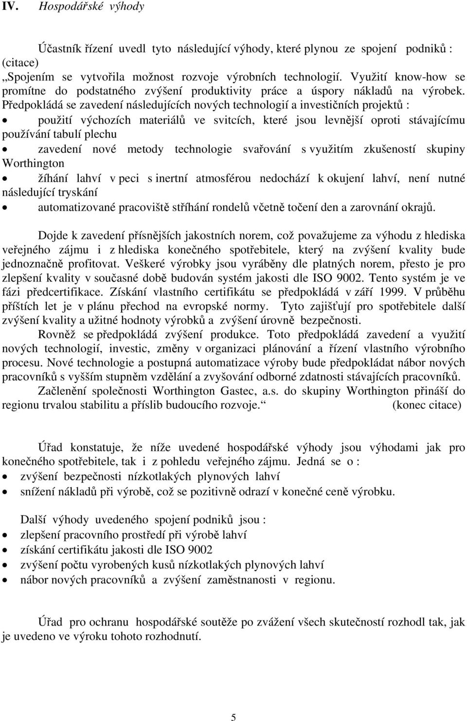 Předpokládá se zavedení následujících nových technologií a investičních projektů : použití výchozích materiálů ve svitcích, které jsou levnější oproti stávajícímu používání tabulí plechu zavedení