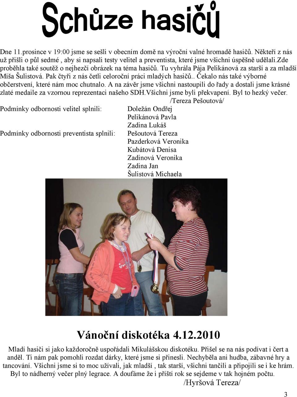 Tu vyhrála Pája Pelikánová za starší a za mladší Míša Šulistová. Pak čtyři z nás četli celoroční práci mladých hasičů.. Čekalo nás také výborné občerstvení, které nám moc chutnalo.