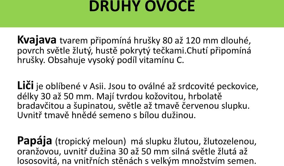 Mají tvrdou kožovitou, hrbolatě bradavčitou a šupinatou, světle až tmavě červenou slupku. Uvnitř tmavě hnědé semeno s bílou dužinou.