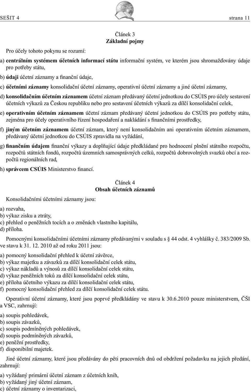 účetní jednotkou do CSÚIS pro účely sestavení účetních výkazů za Českou republiku nebo pro sestavení účetních výkazů za dílčí konsolidační celek, e) operativním účetním záznamem účetní záznam